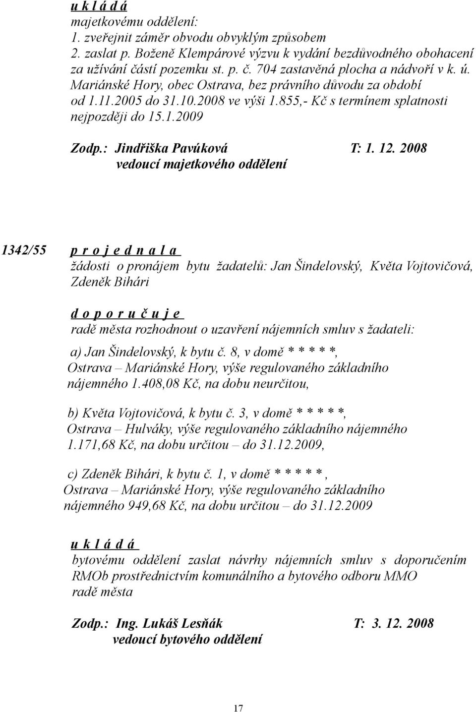 2008 1342/55 p r o j e d n a l a žádosti o pronájem bytu žadatelů: Jan Šindelovský, Květa Vojtovičová, Zdeněk Bihári radě města rozhodnout o uzavření nájemních smluv s žadateli: a) Jan Šindelovský, k