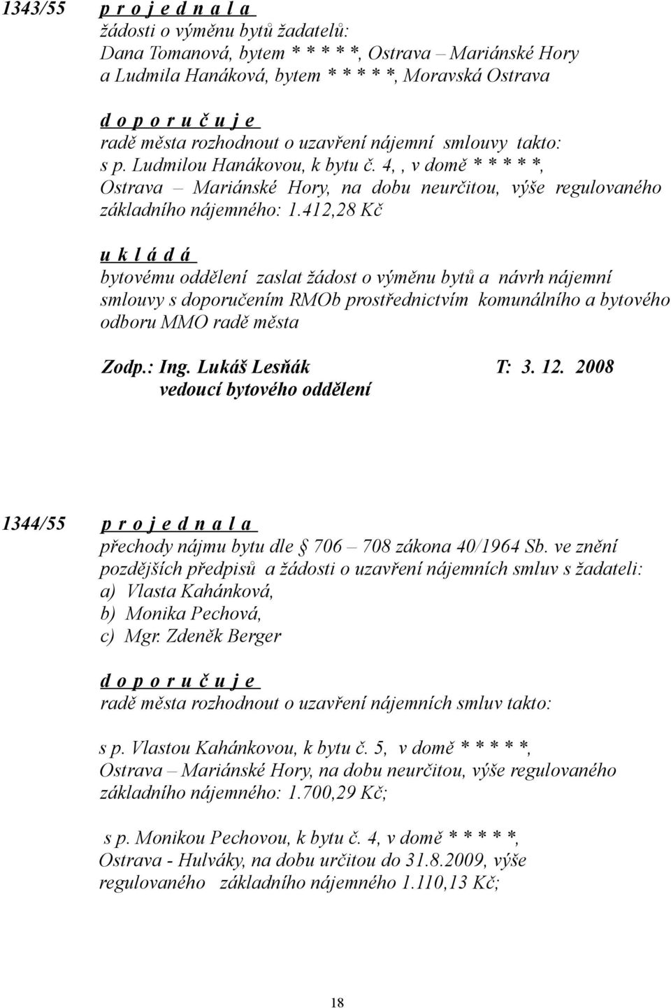 412,28 Kč bytovému oddělení zaslat žádost o výměnu bytů a návrh nájemní smlouvy s doporučením RMOb prostřednictvím komunálního a bytového odboru MMO radě města Zodp.: Ing. Lukáš Lesňák T: 3. 12.