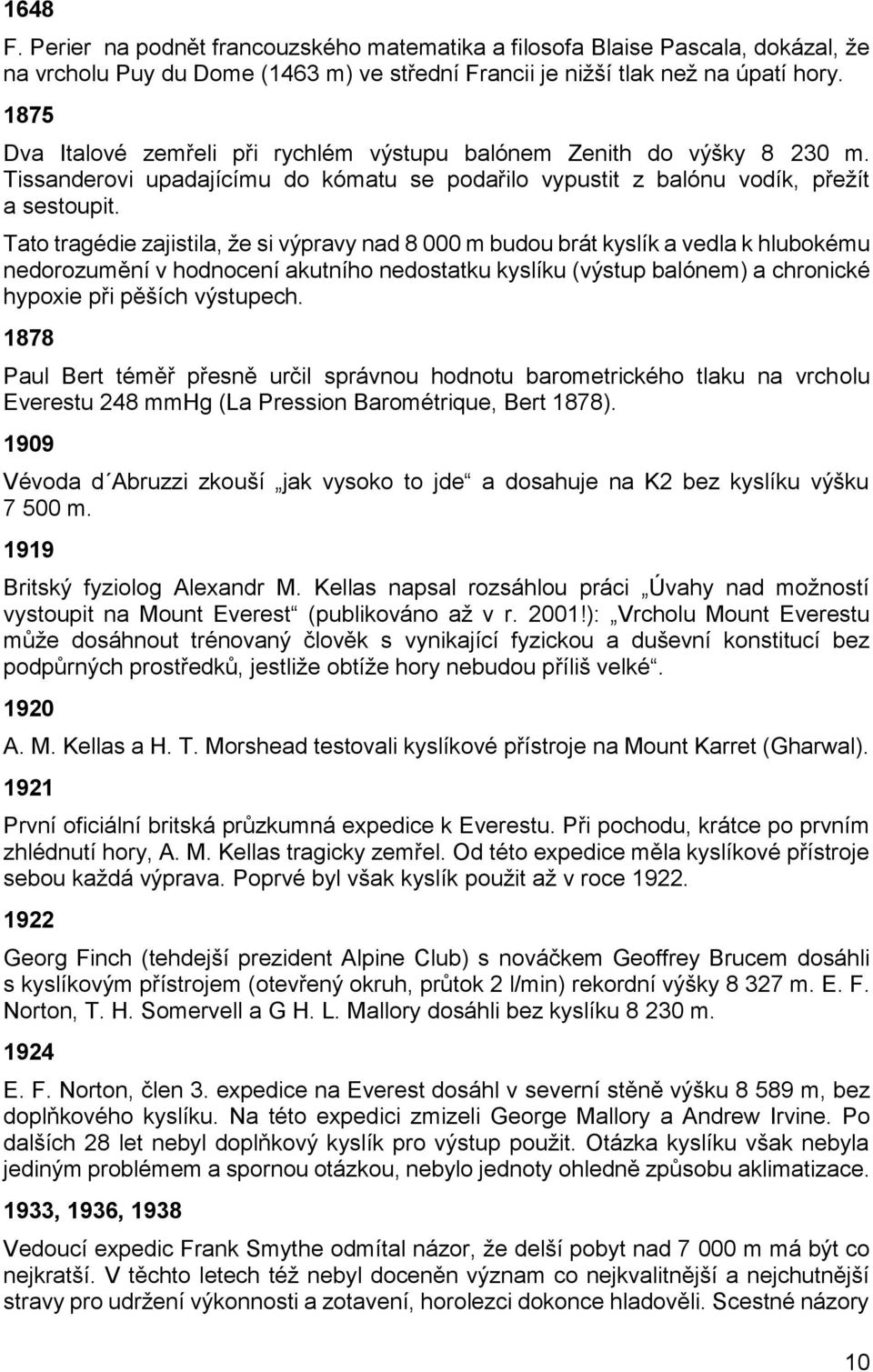 Tato tragédie zajistila, že si výpravy nad 8 000 m budou brát kyslík a vedla k hlubokému nedorozumění v hodnocení akutního nedostatku kyslíku (výstup balónem) a chronické hypoxie při pěších výstupech.