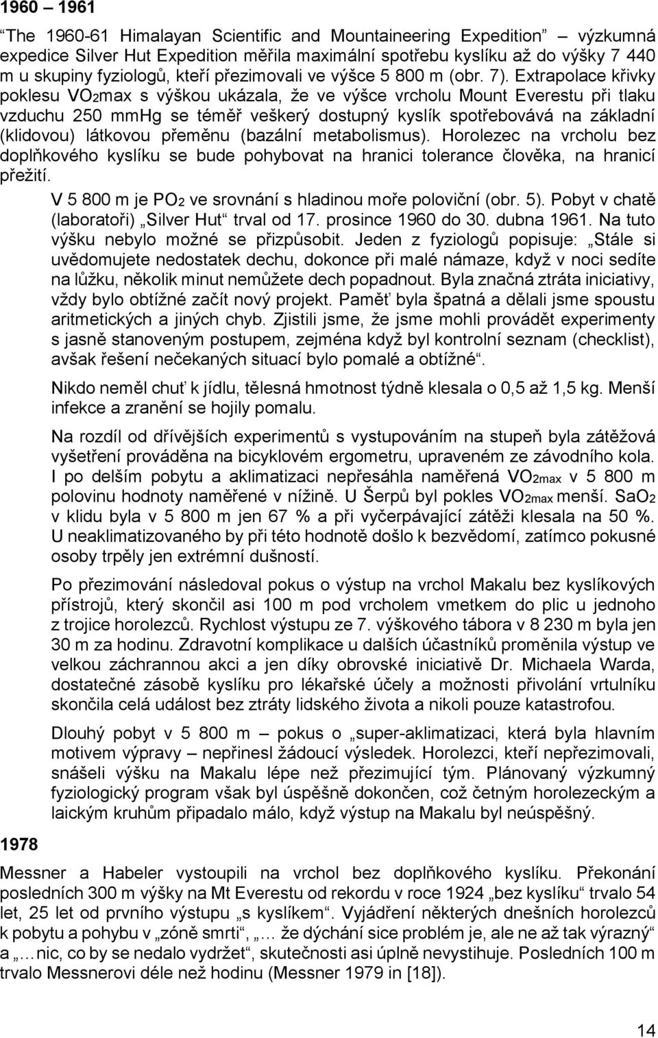 Extrapolace křivky poklesu VO2max s výškou ukázala, že ve výšce vrcholu Mount Everestu při tlaku vzduchu 250 mmhg se téměř veškerý dostupný kyslík spotřebovává na základní (klidovou) látkovou přeměnu