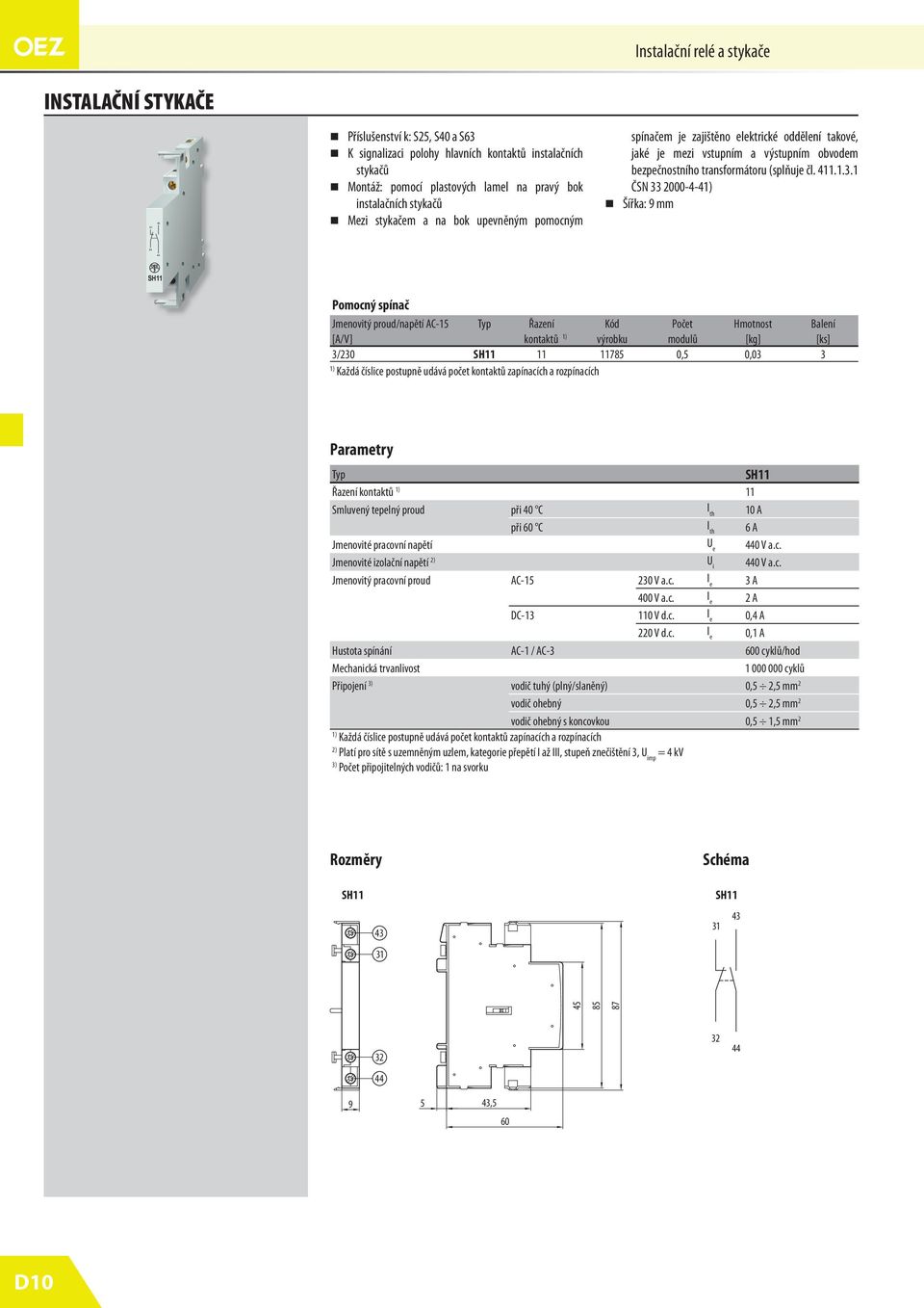 ČSN 33 000-4-4) Šířka: 9 mm SH Pomocný spínač Jmenovitý proud/napětí AC- Typ Řazení Kód Počet Hmotnost Balení [A/V] kontaktů ) výrobku modulů [kg] [ks] 3/30 SH 78 0, 0,03 3 ) Každá číslice postupně