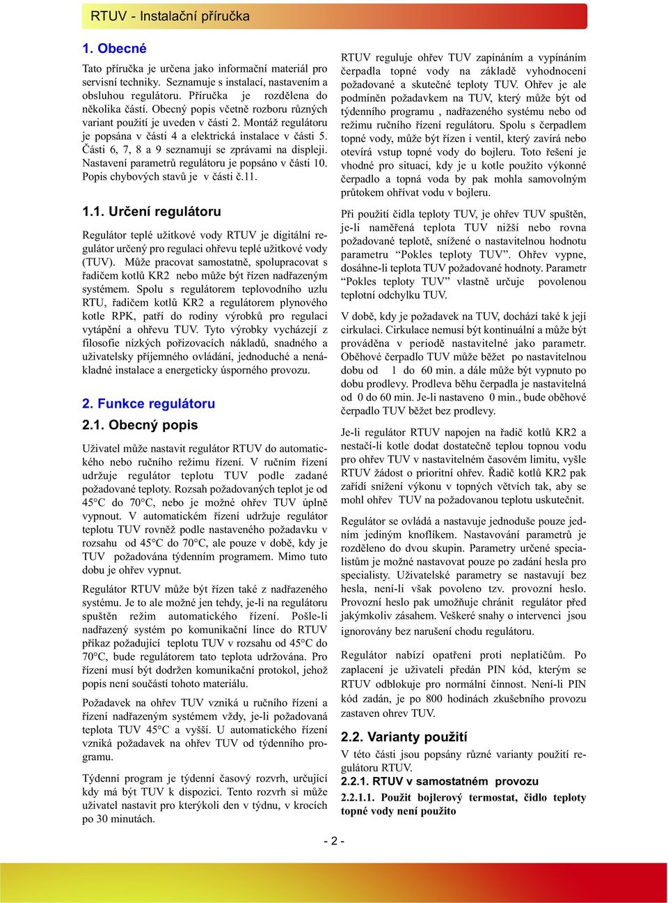 Nastavení parametrů regulátoru je popsáno v části 10. Popis chybových stavů je v části č.11. 1.1. Určení regulátoru Regulátor teplé užitkové vody RTUV je digitální re - gulátor určený pro regulaci ohřevu teplé užitkové vody (TUV).