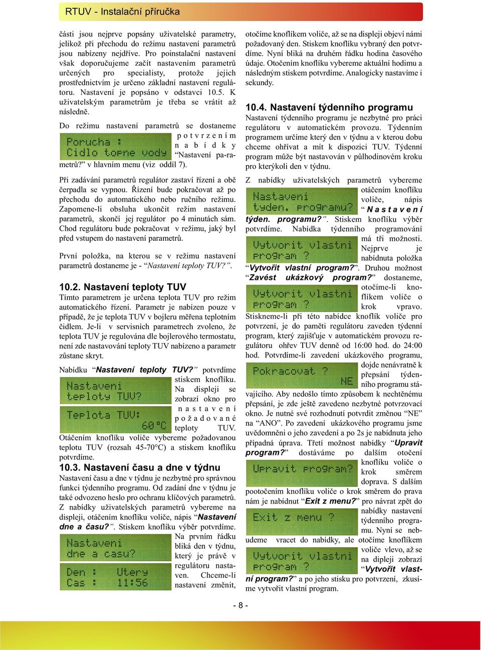 Nastavení je popsáno v odstavci 10.5. K uživatelským parametrům je třeba se vrátit až následně. Do režimu nastavení parametrů se dostaneme p o t v r z e n í m n a b í d k y Nastavení pa-ra - metrů?