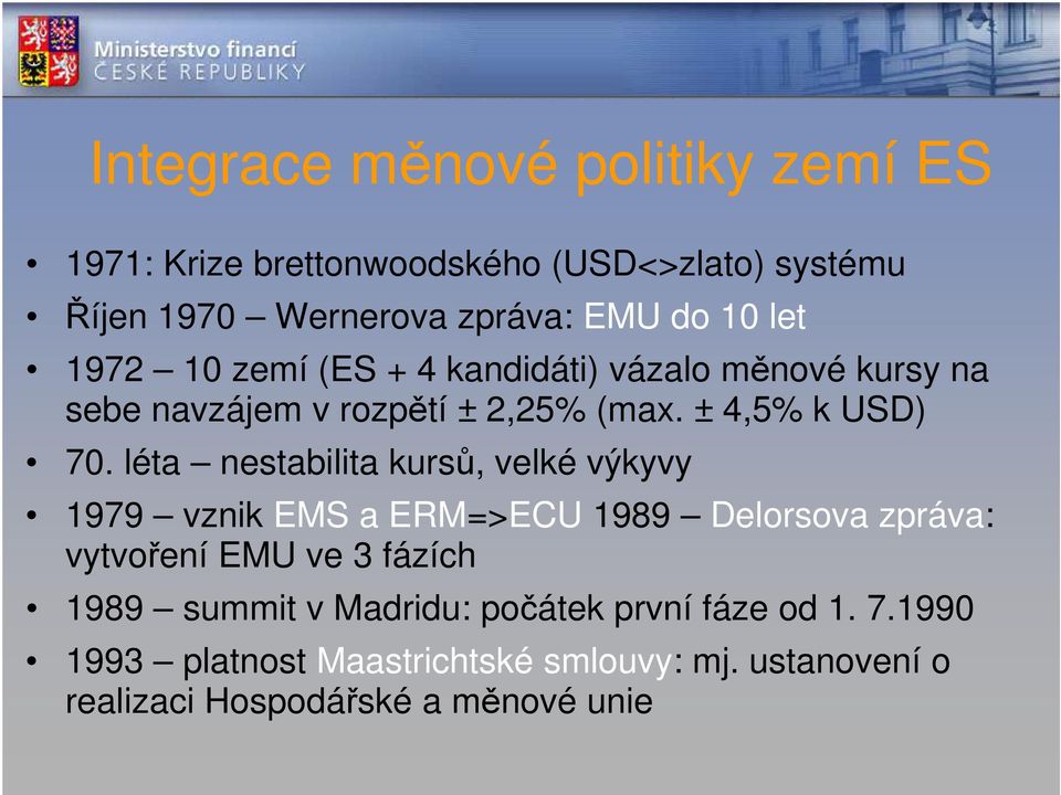 léta nestabilita kursů, velké výkyvy 1979 vznik EMS a ERM=>ECU 1989 Delorsova zpráva: vytvoření EMU ve 3 fázích 1989 summit
