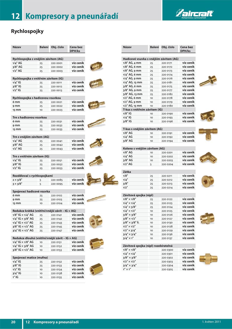 0011 viz ceník 3/8" IG 25 220 0012 viz ceník 1/2" IG 25 220 0013 viz ceník Rychlospojka s hadicovou vsuvkou 6 mm 25 220 0021 viz ceník 9 mm 25 220 0022 viz ceník 13 mm 10 220 0023 viz ceník Trn s