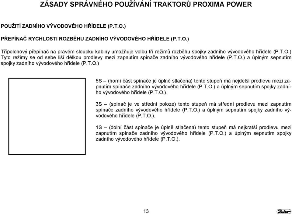 T.O.) a úplným sepnutím spojky zadního vývodového hřídele (P.T.O.). 3S (spínač je ve střední poloze) tento stupeň má střední prodlevu mezi zapnutím spínače zadního vývodového hřídele (P.T.O.) a úplným sepnutím spojky zadního vývodového hřídele (P.T.O.). 1S (dolní část spínače je úplně stlačena) tento stupeň má nejkratší prodlevu mezi zapnutím spínače zadního vývodového hřídele (P.