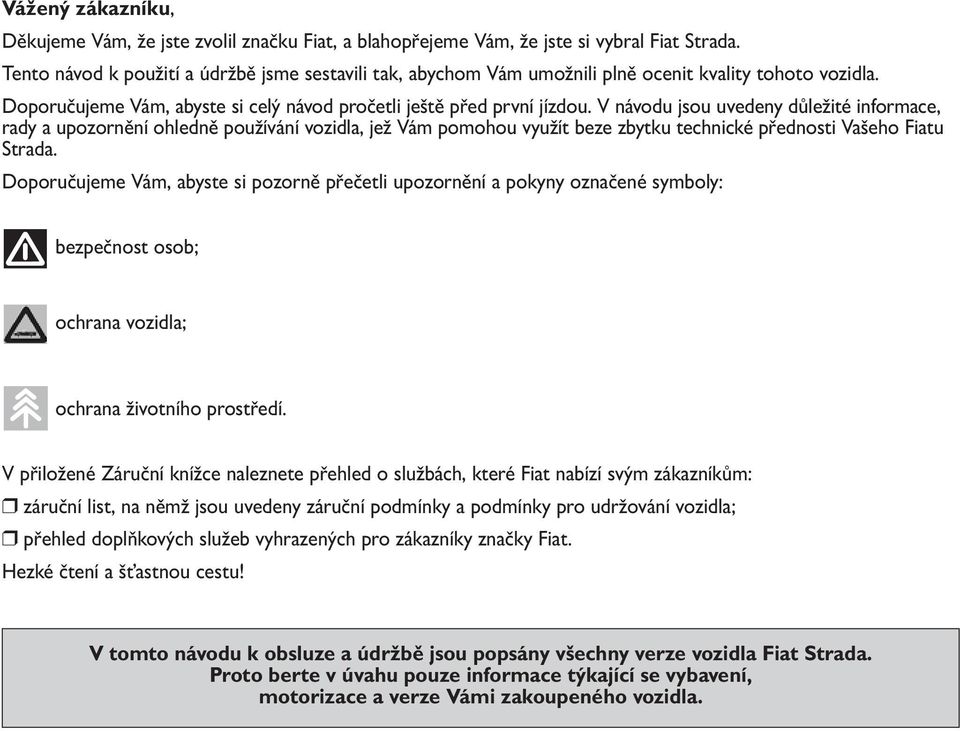 V návodu jsou uvedeny důležité informace, rady a upozornění ohledně používání vozidla, jež Vám pomohou využít beze zbytku technické přednosti Vašeho Fiatu Strada.