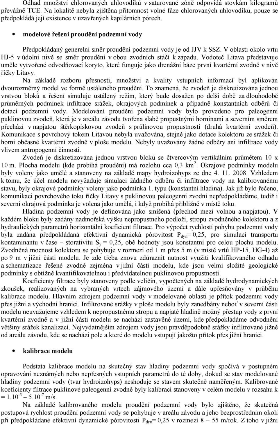 modelové řešení proudění podzemní vody Předpokládaný generelní směr proudění podzemní vody je od JJV k SSZ. V oblasti okolo vrtu HJ-5 v údolní nivě se směr proudění v obou zvodních stáčí k západu.