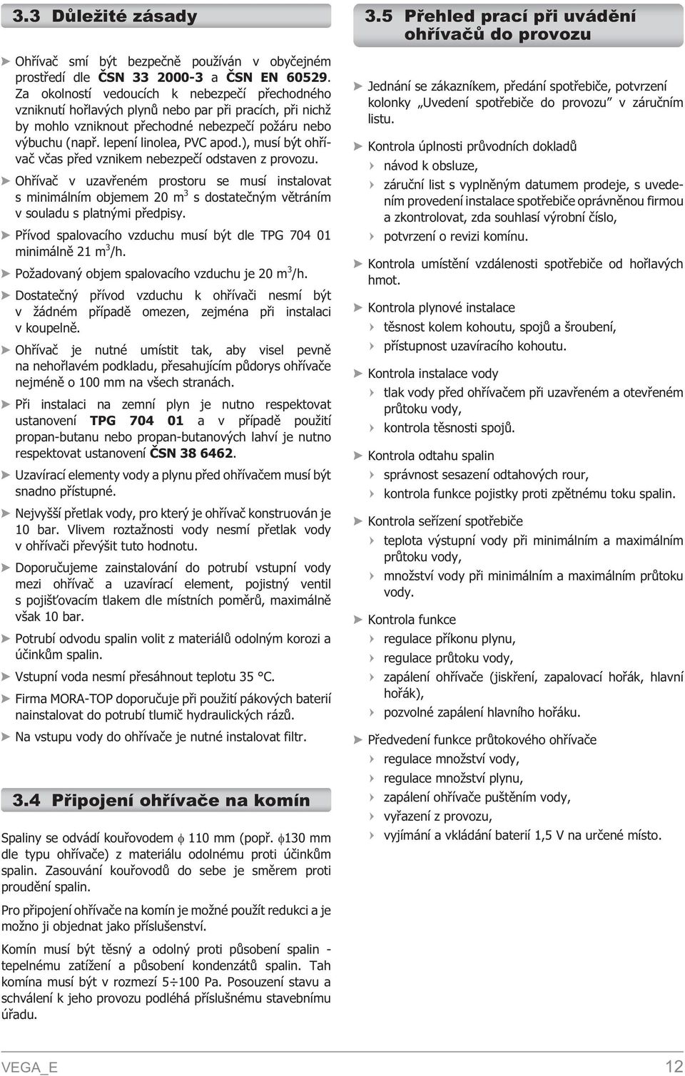 ), musí být ohøívaè vèas pøed vznikem nebezpeèí odstaven z provozu. Ohøívaè v uzavøeném prostoru se musí instalovat s minimálním objemem 20 m 3 s dostateèným vìtráním v souladu s platnými pøedpisy.