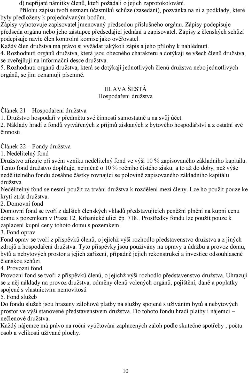 Zápisy z členských schůzí podepisuje navíc člen kontrolní komise jako ověřovatel. Každý člen družstva má právo si vyžádat jakýkoli zápis a jeho přílohy k nahlédnutí. 4.