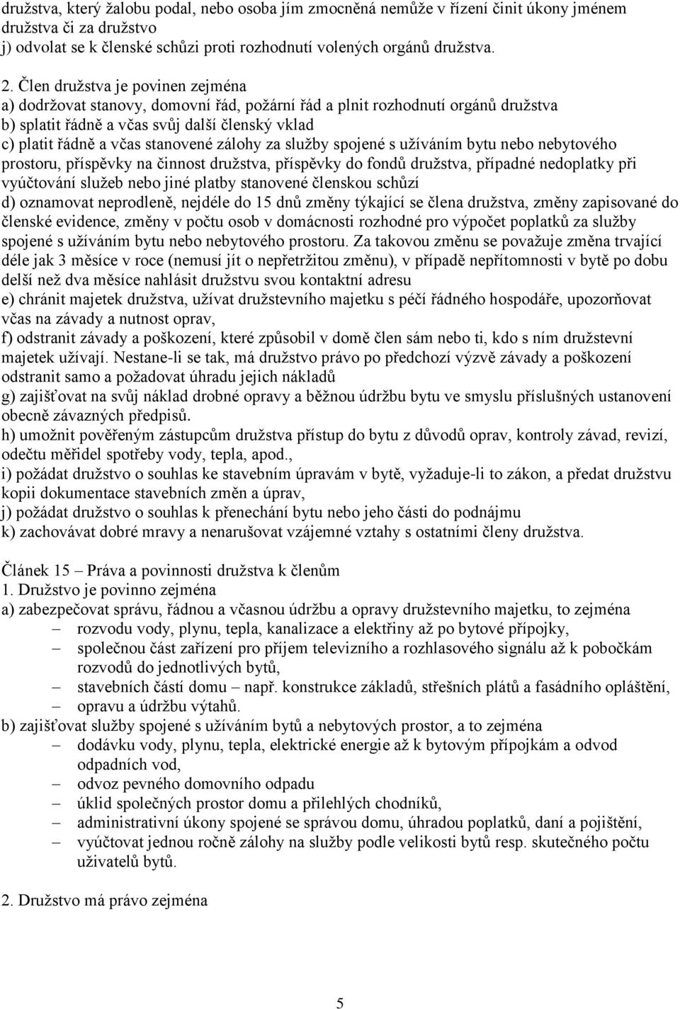 zálohy za služby spojené s užíváním bytu nebo nebytového prostoru, příspěvky na činnost družstva, příspěvky do fondů družstva, případné nedoplatky při vyúčtování služeb nebo jiné platby stanovené