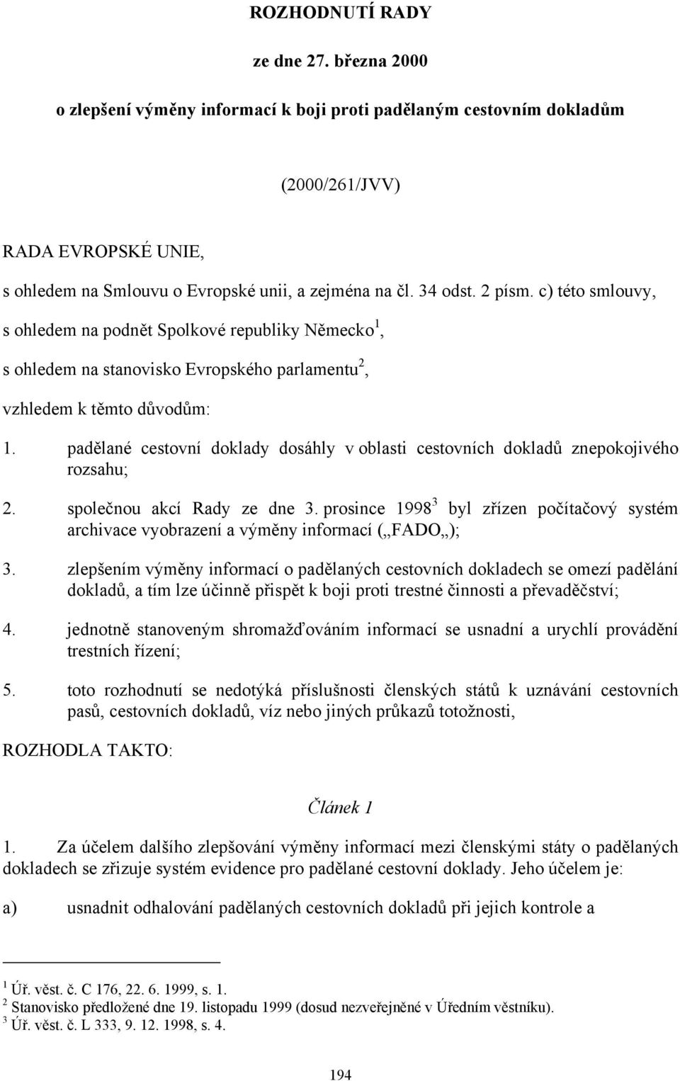 padělané cestovní doklady dosáhly v oblasti cestovních dokladů znepokojivého rozsahu; 2. společnou akcí Rady ze dne 3.