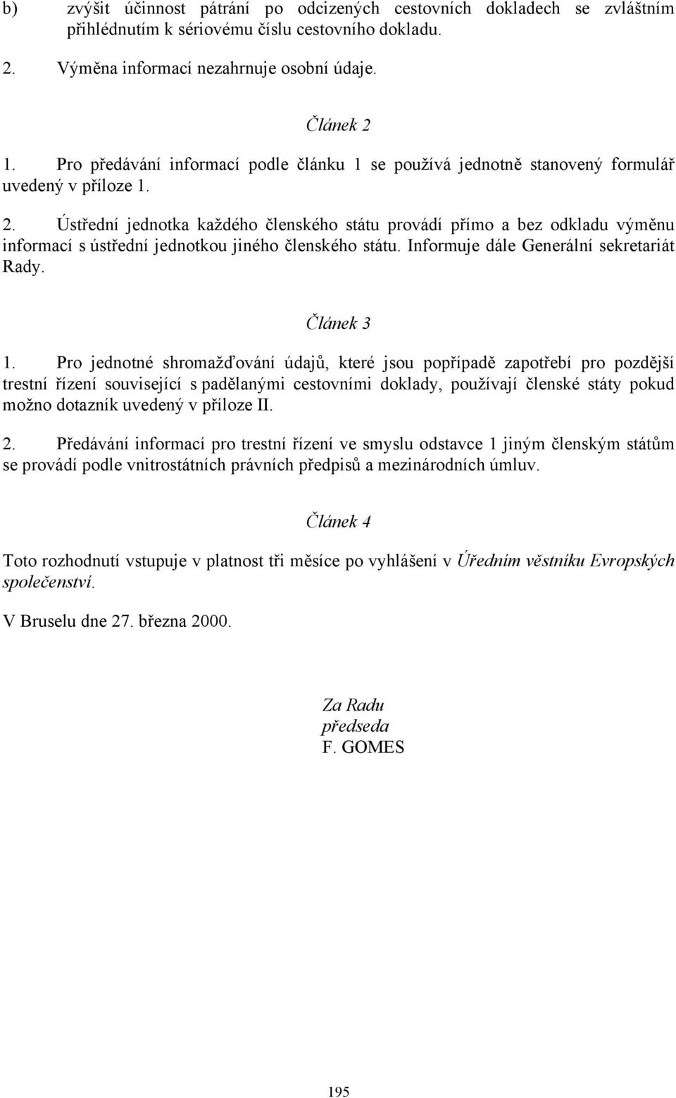 Ústřední jednotka každého členského státu provádí přímo a bez odkladu výměnu informací s ústřední jednotkou jiného členského státu. Informuje dále Generální sekretariát Rady. Článek 3 1.