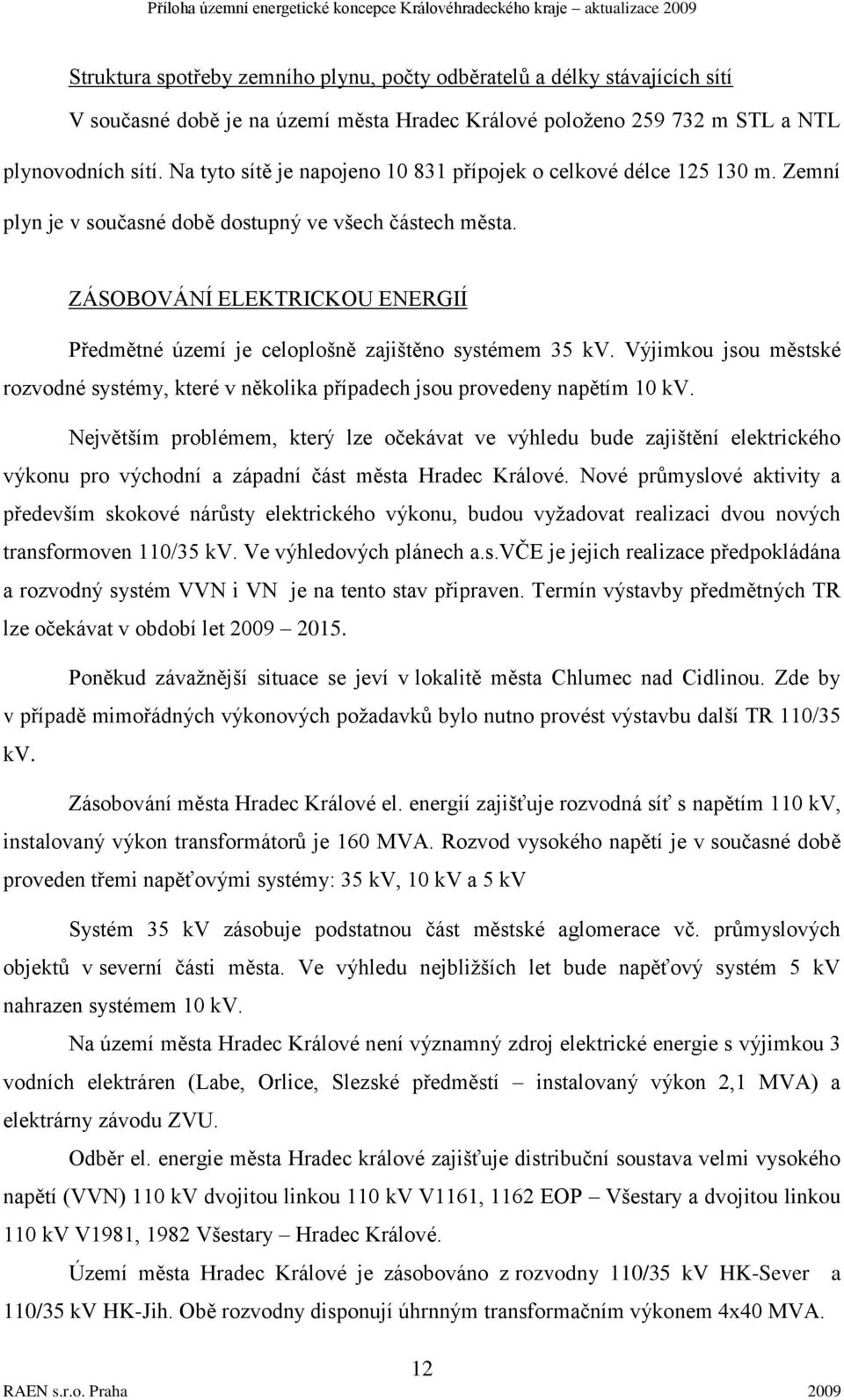 ZÁSOBOVÁNÍ ELEKTRICKOU ENERGIÍ Předmětné území je celoplošně zajištěno systémem 35 kv. Výjimkou jsou městské rozvodné systémy, které v několika případech jsou provedeny napětím 10 kv.