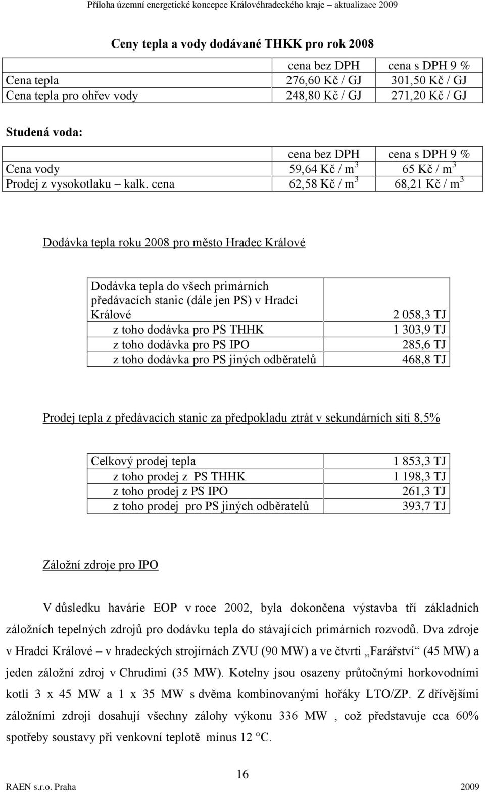 cena 62,58 Kč / m 3 68,21 Kč / m 3 Dodávka tepla roku 2008 pro město Hradec Králové Dodávka tepla do všech primárních předávacích stanic (dále jen PS) v Hradci Králové z toho dodávka pro PS THHK z