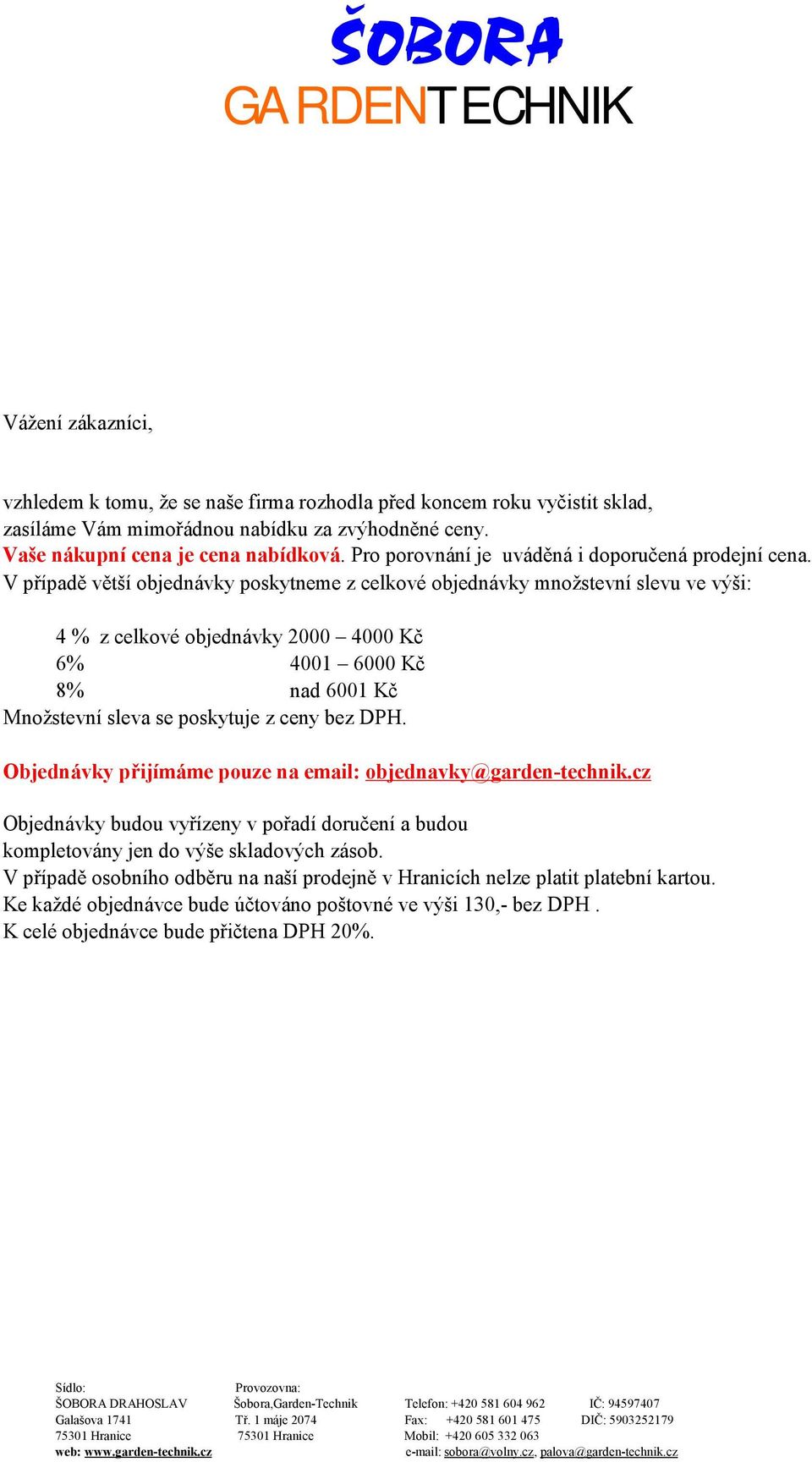 V případě větší objednávky poskytneme z celkové objednávky množstevní slevu ve výši: 4 % z celkové objednávky 2000 4000 Kč 6% 4001 6000 Kč 8% nad 6001 Kč Množstevní sleva se poskytuje z ceny bez DPH.