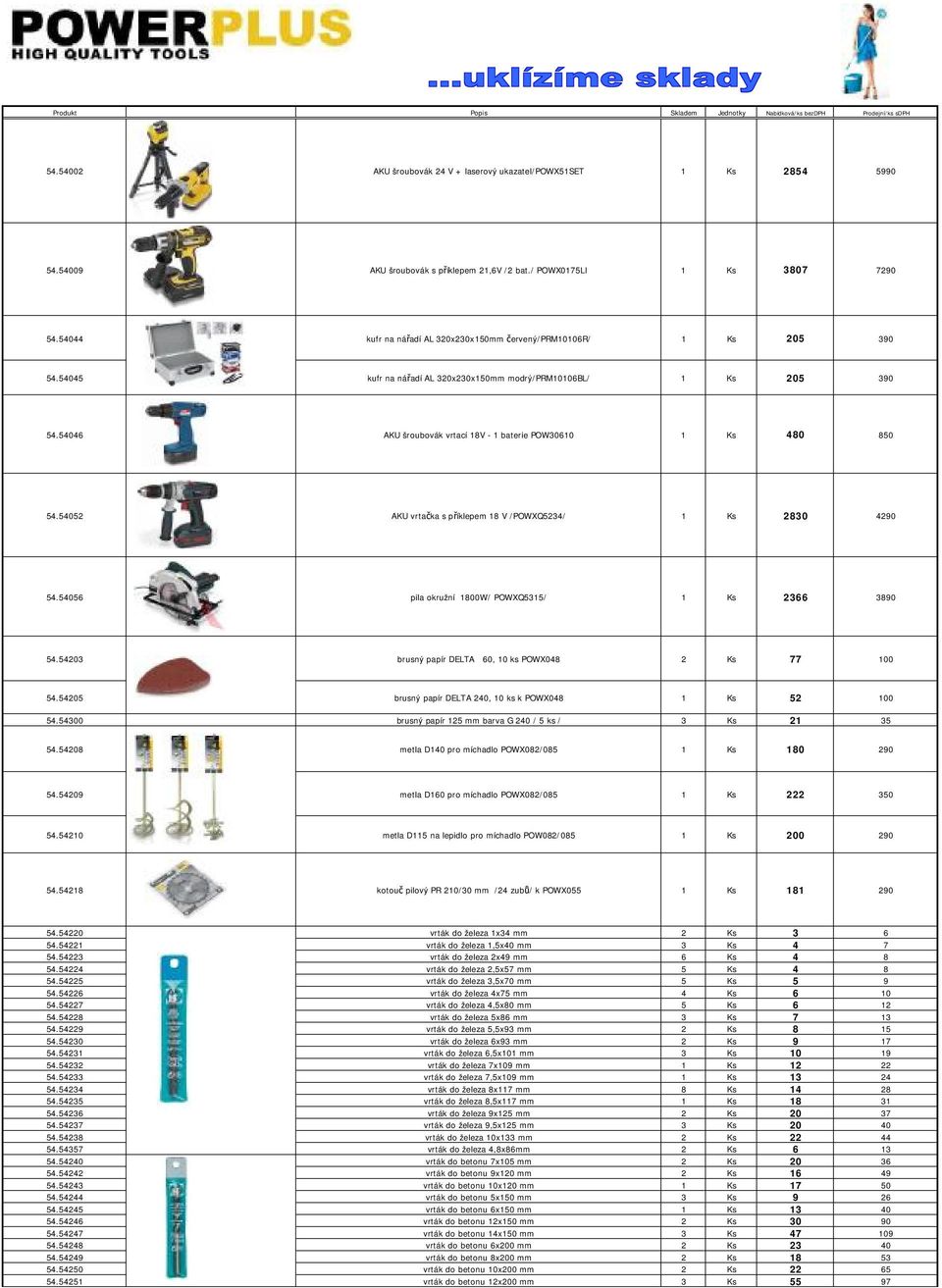 54046 AKU šroubovák vrtací 18V - 1 baterie POW30610 1 Ks 480 850 54.54052 AKU vrtačka s příklepem 18 V /POWXQ5234/ 1 Ks 2830 4290 54.54056 pila okružní 1800W/ POWXQ5315/ 1 Ks 2366 3890 54.