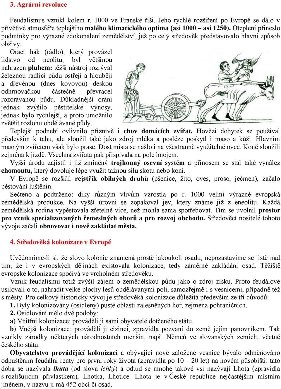 Orací hák (rádlo), který provázel lidstvo od neolitu, byl většinou nahrazen pluhem: těžší nástroj rozrýval železnou radlicí půdu ostřeji a hlouběji a dřevěnou (dnes kovovou) deskou odhrnovačkou