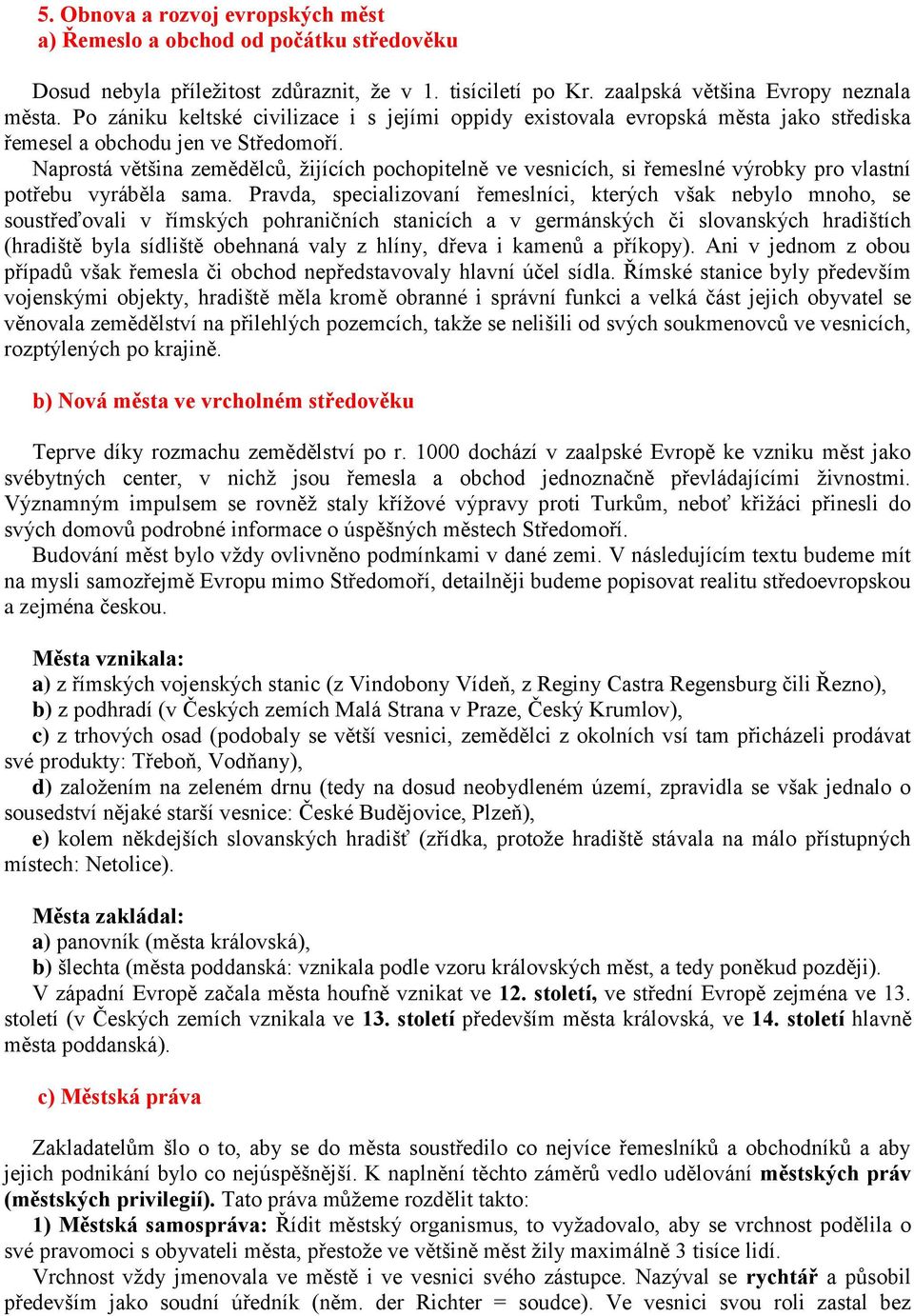 Naprostá většina zemědělců, žijících pochopitelně ve vesnicích, si řemeslné výrobky pro vlastní potřebu vyráběla sama.