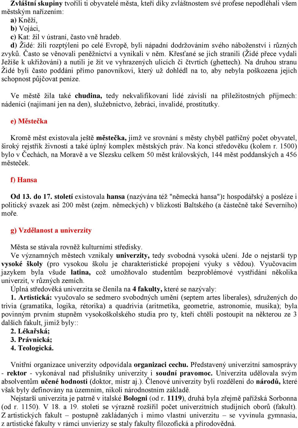 Křesťané se jich stranili (Židé přece vydali Ježíše k ukřižování) a nutili je žít ve vyhrazených ulicích či čtvrtích (ghettech).