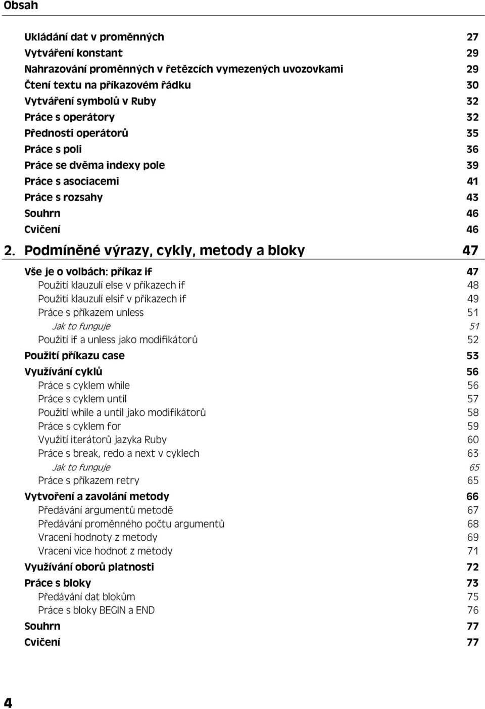 Podmíněné výrazy, cykly, metody a bloky 47 Vše je o volbách: příkaz if 47 Použití klauzulí else v příkazech if 48 Použití klauzulí elsif v příkazech if 49 Práce s příkazem unless 51 Jak to funguje 51