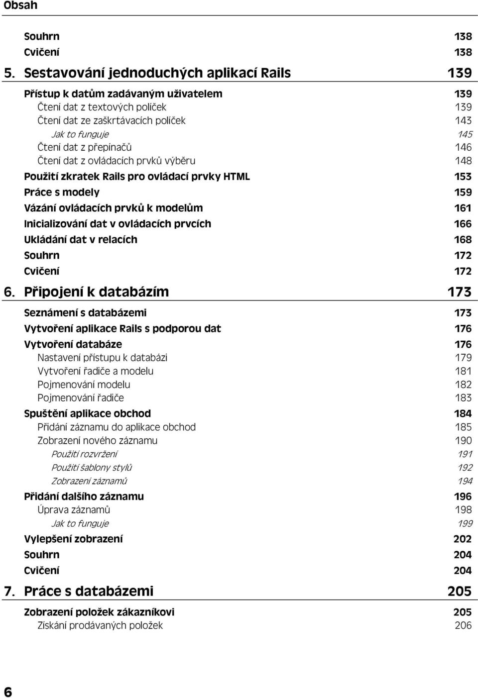 146 Čtení dat z ovládacích prvků výběru 148 Použití zkratek Rails pro ovládací prvky HTML 153 Práce s modely 159 Vázání ovládacích prvků k modelům 161 Inicializování dat v ovládacích prvcích 166