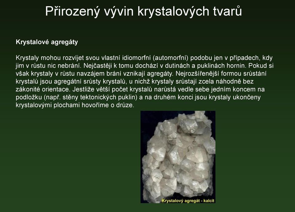 Nejrozšířenější formou srůstání krystalů jsou agregátní srůsty krystalů, u nichž krystaly srůstají zcela náhodně bez zákonité orientace.