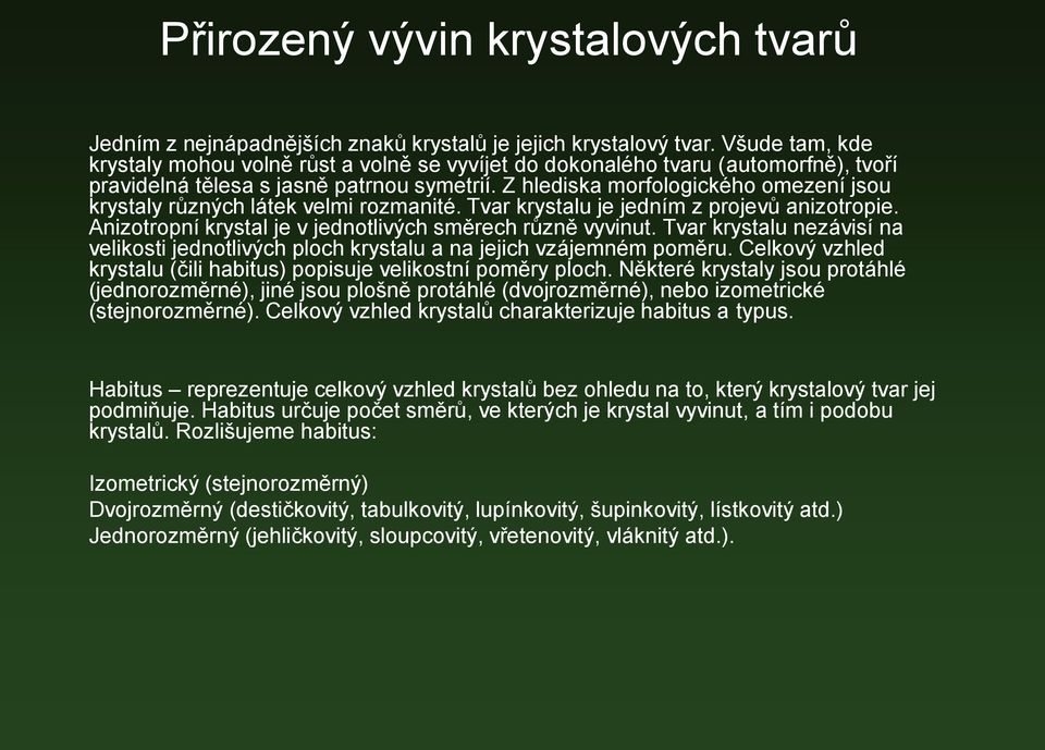 Z hlediska morfologického omezení jsou krystaly různých látek velmi rozmanité. Tvar krystalu je jedním z projevů anizotropie. Anizotropní krystal je v jednotlivých směrech různě vyvinut.