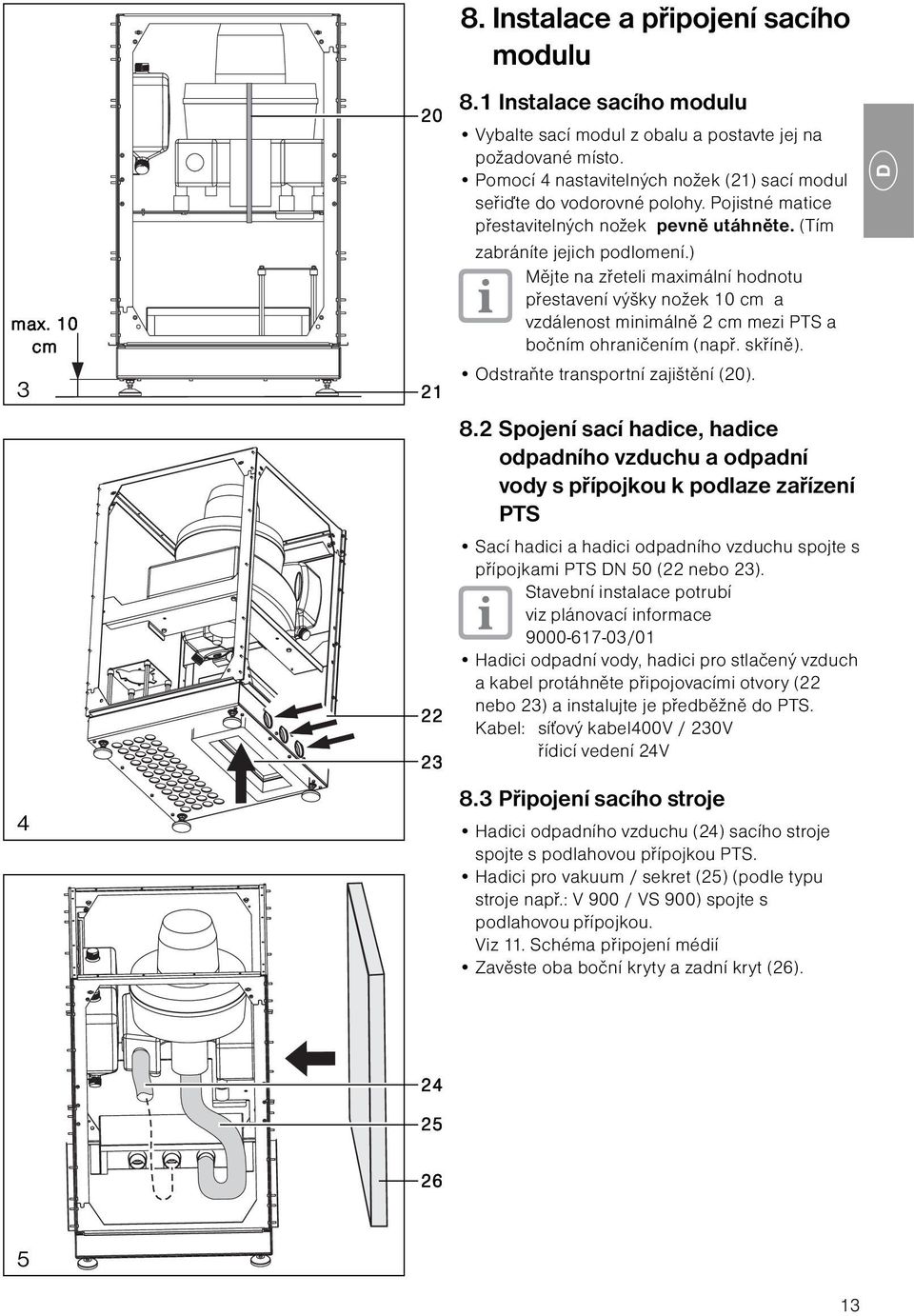 ) ějte na zřeteli maximální hodnotu přestavení výšky nožek 0 cm a vzdálenost minimálně cm mezi PTS a bočním ohraničením (např. skříně). Odstraňte transportní zajištění (0). 8.