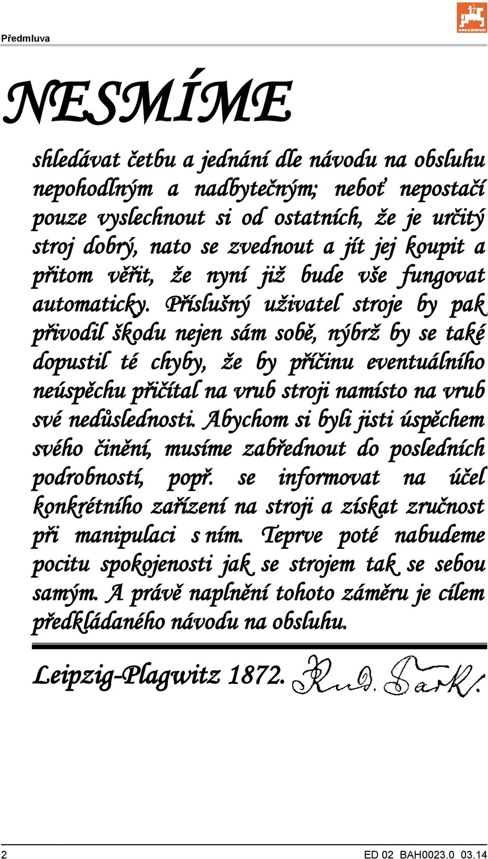 Příslušný uživatel stroje by pak přivodil škodu nejen sám sobě, nýbrž by se také dopustil té chyby, že by příčinu eventuálního neúspěchu přičítal na vrub stroji namísto na vrub své nedůslednosti.