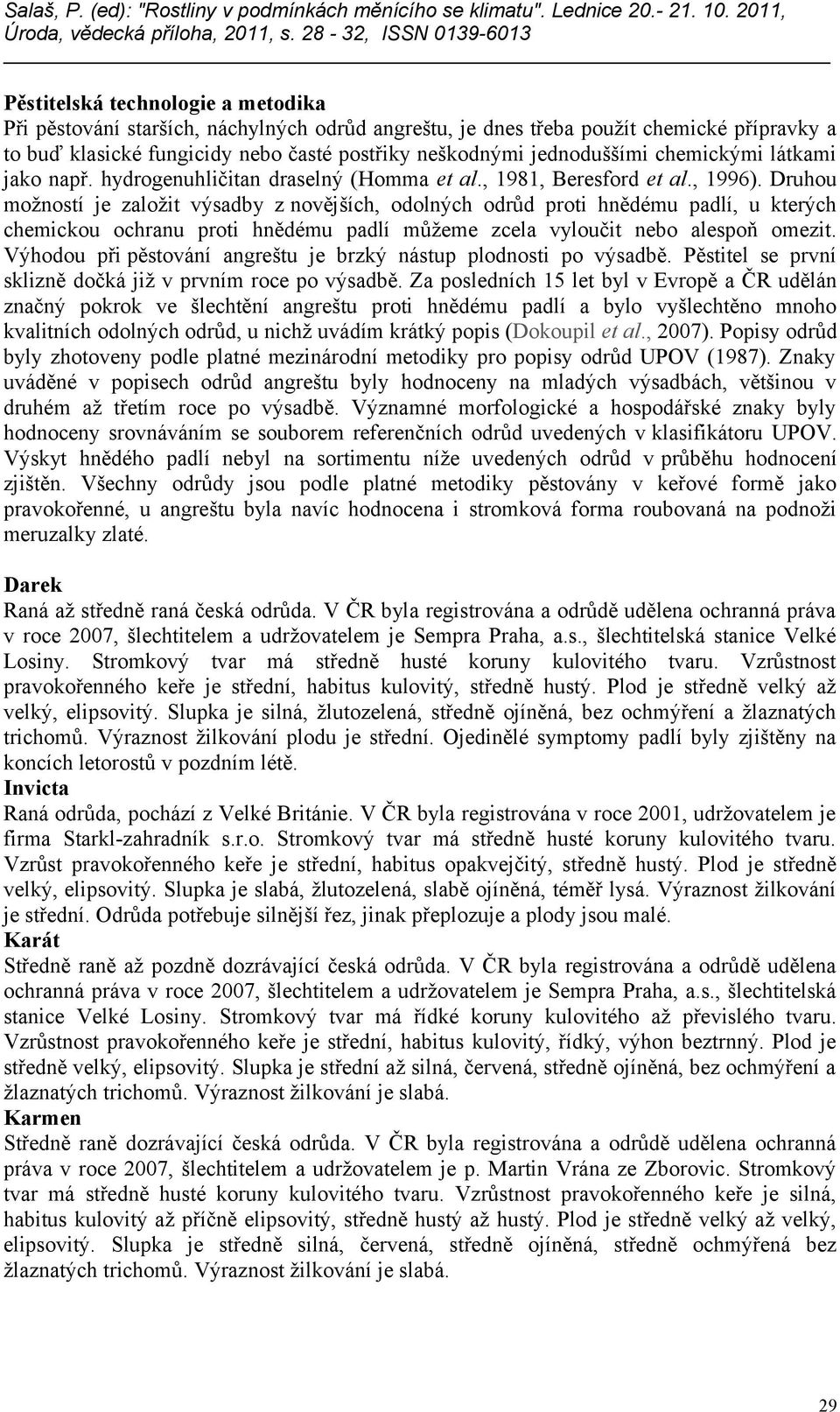 Druhou možností je založit výsadby z novějších, odolných odrůd proti hnědému padlí, u kterých chemickou ochranu proti hnědému padlí můžeme zcela vyloučit nebo alespoň omezit.