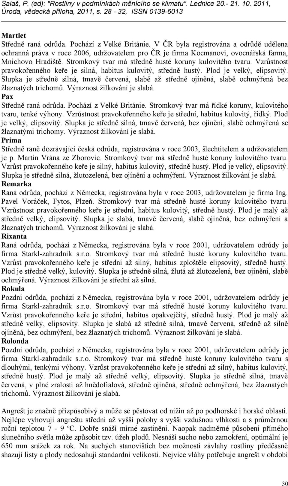 Slupka je středně silná, tmavě červená, slabě až středně ojíněná, slabě ochmýřená bez Pax Středně raná odrůda. Pochází z Velké Británie. Stromkový tvar má řídké koruny, kulovitého tvaru, tenké výhony.