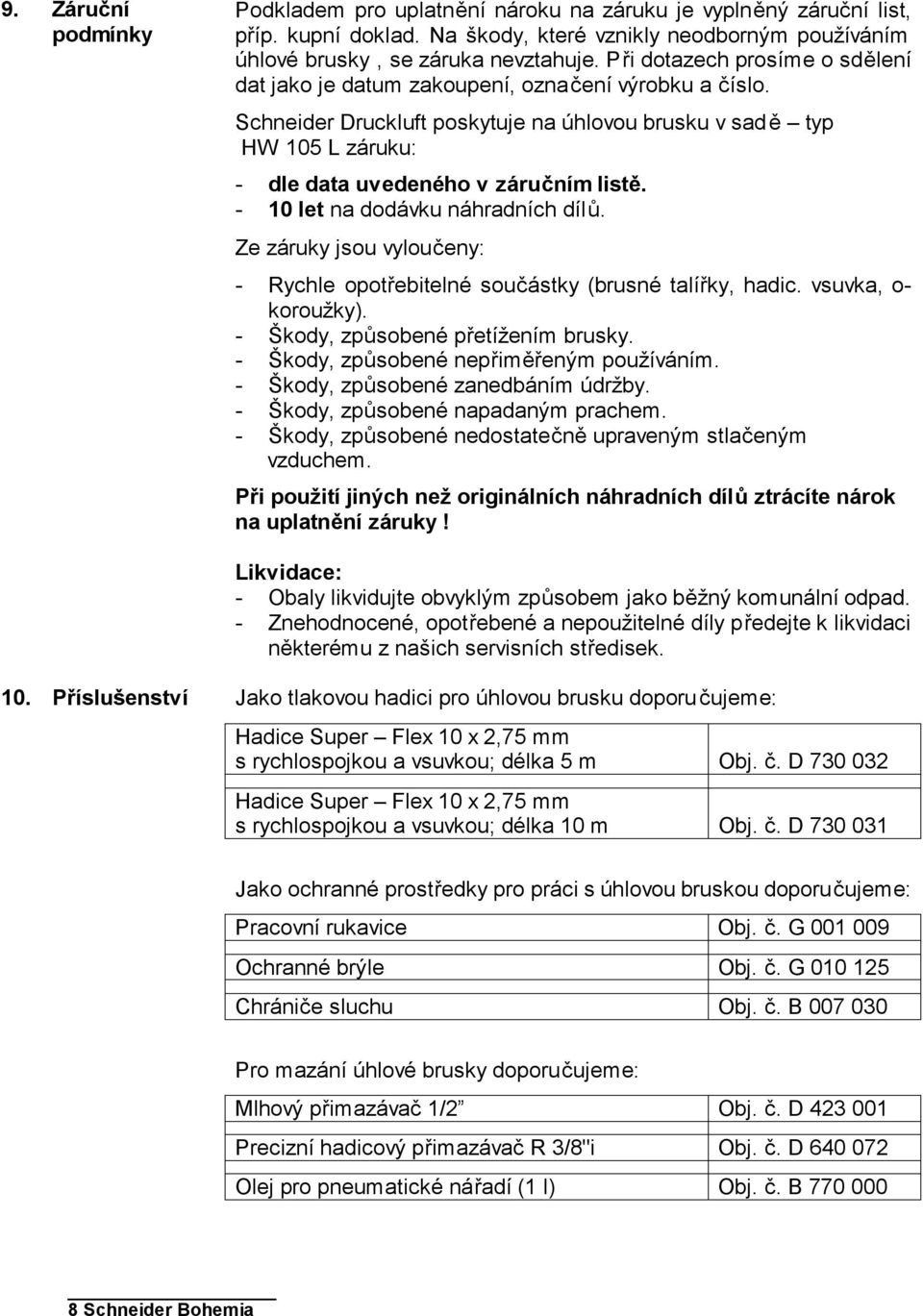 - 10 let na dodávku náhradních dílů. Ze záruky jsou vyloučeny: - Rychle opotřebitelné součástky (brusné talířky, hadic. vsuvka, o- koroužky). - Škody, způsobené přetížením brusky.