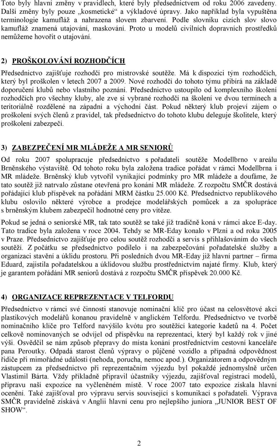 Proto u modelů civilních dopravních prostředků nemůžeme hovořit o utajování. 2) PROŠKOLOVÁNÍ ROZHODČÍCH Předsednictvo zajišťuje rozhodčí pro mistrovské soutěže.
