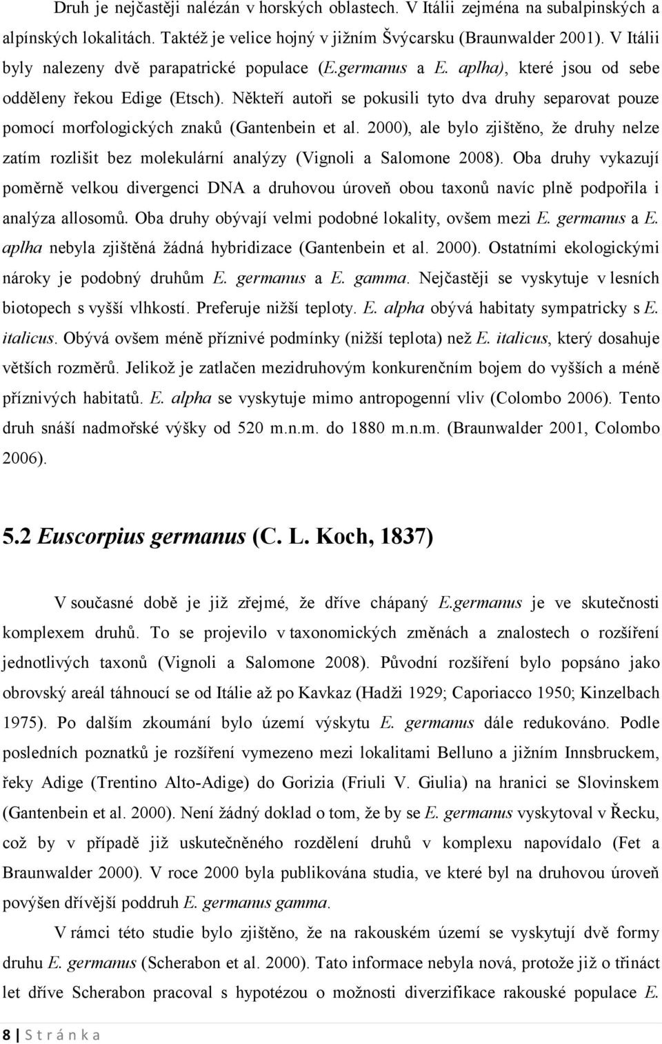 Někteří autoři se pokusili tyto dva druhy separovat pouze pomocí morfologických znaků (Gantenbein et al.