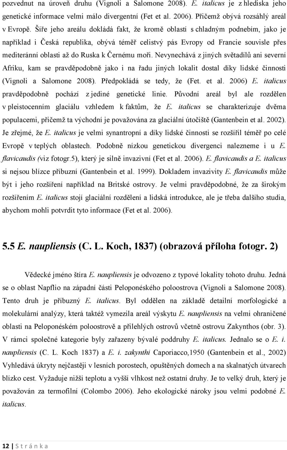 Černému moři. Nevynechává z jiných světadílů ani severní Afriku, kam se pravděpodobně jako i na řadu jiných lokalit dostal díky lidské činnosti (Vignoli a Salomone 2008). Předpokládá se tedy, že (Fet.