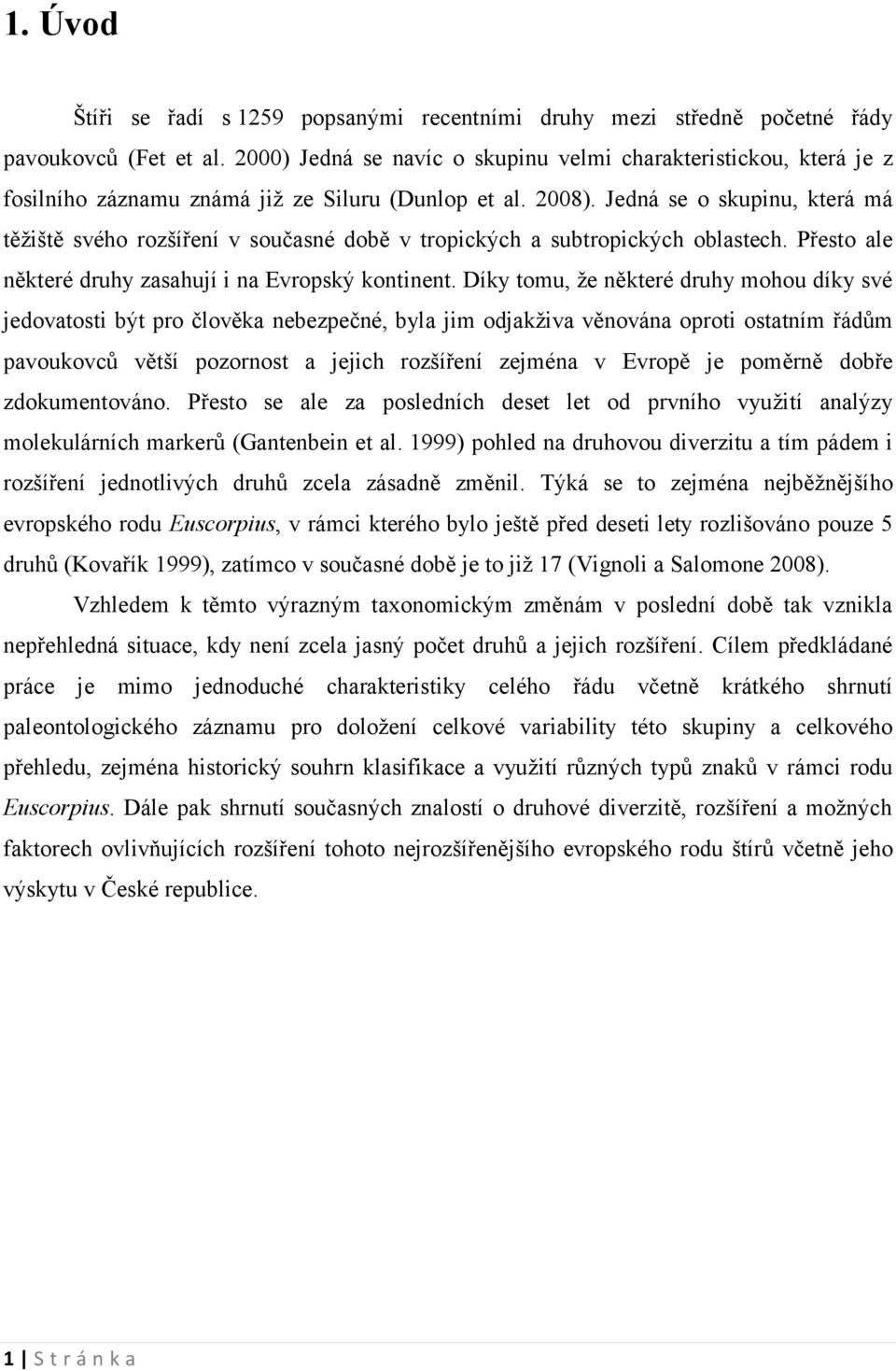 Jedná se o skupinu, která má těžiště svého rozšíření v současné době v tropických a subtropických oblastech. Přesto ale některé druhy zasahují i na Evropský kontinent.