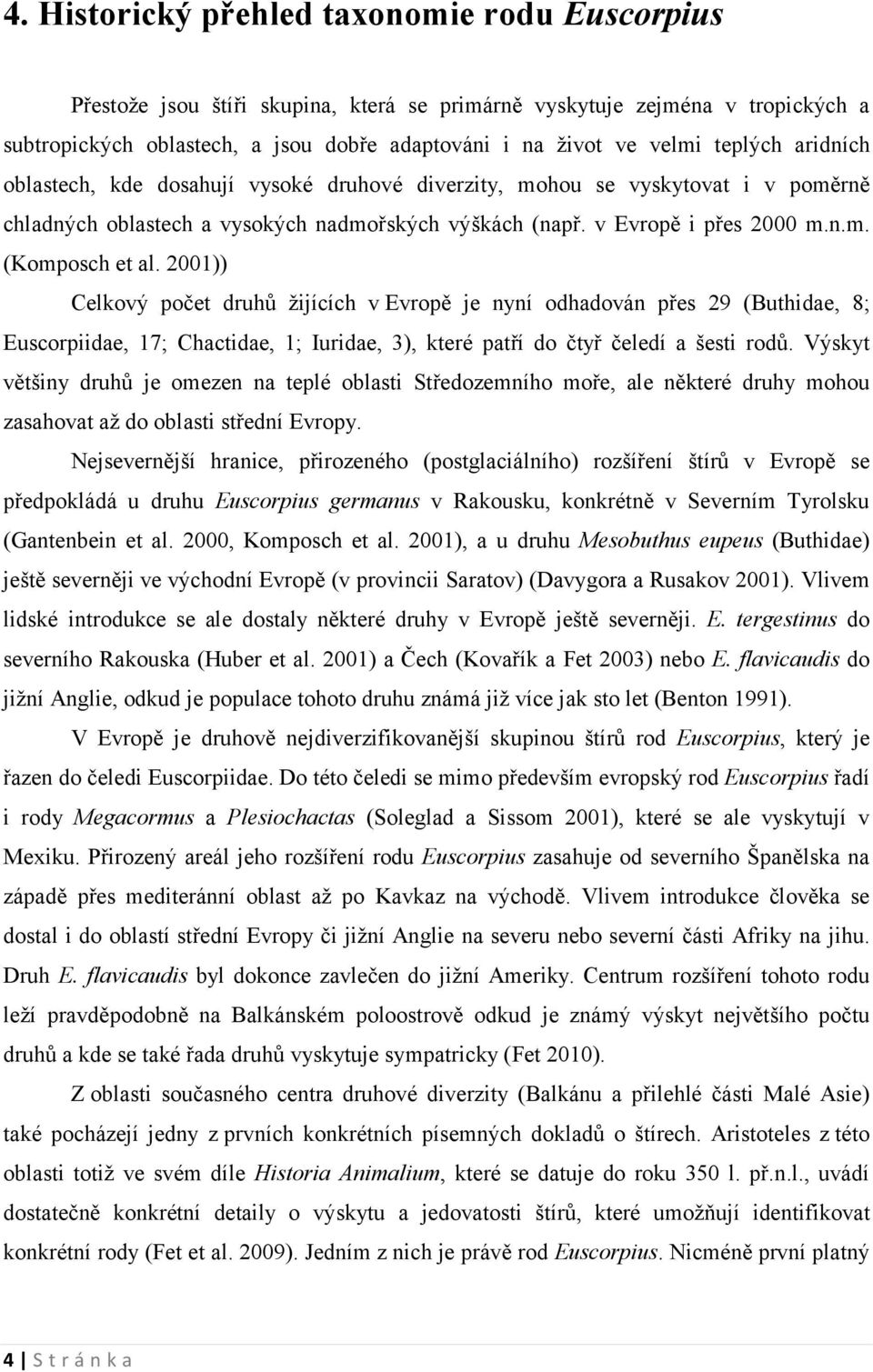 2001)) Celkový počet druhů žijících v Evropě je nyní odhadován přes 29 (Buthidae, 8; Euscorpiidae, 17; Chactidae, 1; Iuridae, 3), které patří do čtyř čeledí a šesti rodů.