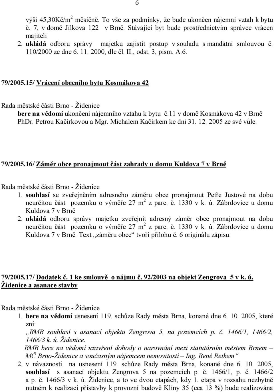 15/ Vrácení obecního bytu Kosmákova 42 bere na vědomí ukončení nájemního vztahu k bytu č.11 v domě Kosmákova 42 v Brně PhDr. Petrou Kačírkovou a Mgr. Michalem Kačírkem ke dni 31. 12. 2005 ze své vůle.
