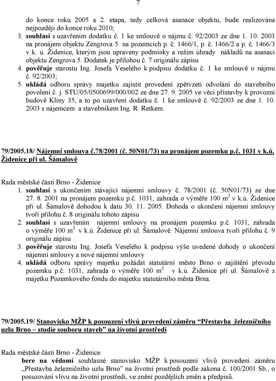 Dodatek je přílohou č. 7 originálu zápisu 4. pověřuje starostu Ing. Josefa Veselého k podpisu dodatku č. 1 ke smlouvě o nájmu č. 92/2003; 5.
