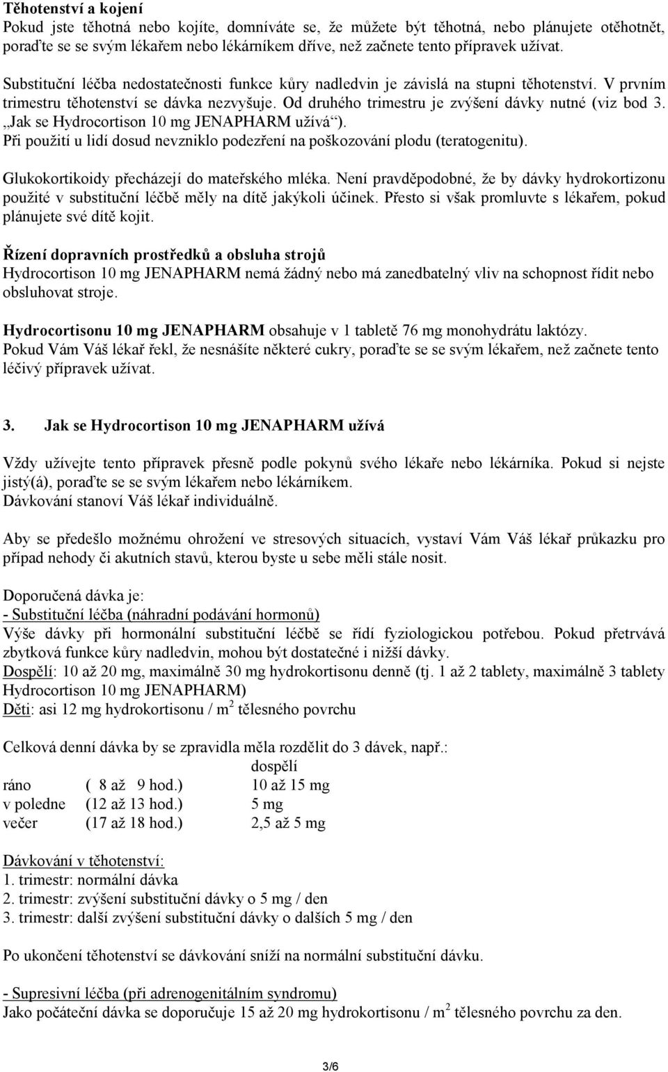 Od druhého trimestru je zvýšení dávky nutné (viz bod 3. Jak se Hydrocortison 10 mg JENAPHARM užívá ). Při použití u lidí dosud nevzniklo podezření na poškozování plodu (teratogenitu).