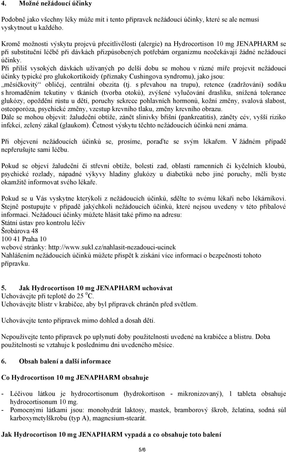 Při příliš vysokých dávkách užívaných po delší dobu se mohou v různé míře projevit nežádoucí účinky typické pro glukokortikoidy (příznaky Cushingova syndromu), jako jsou: měsíčkovitý obličej,