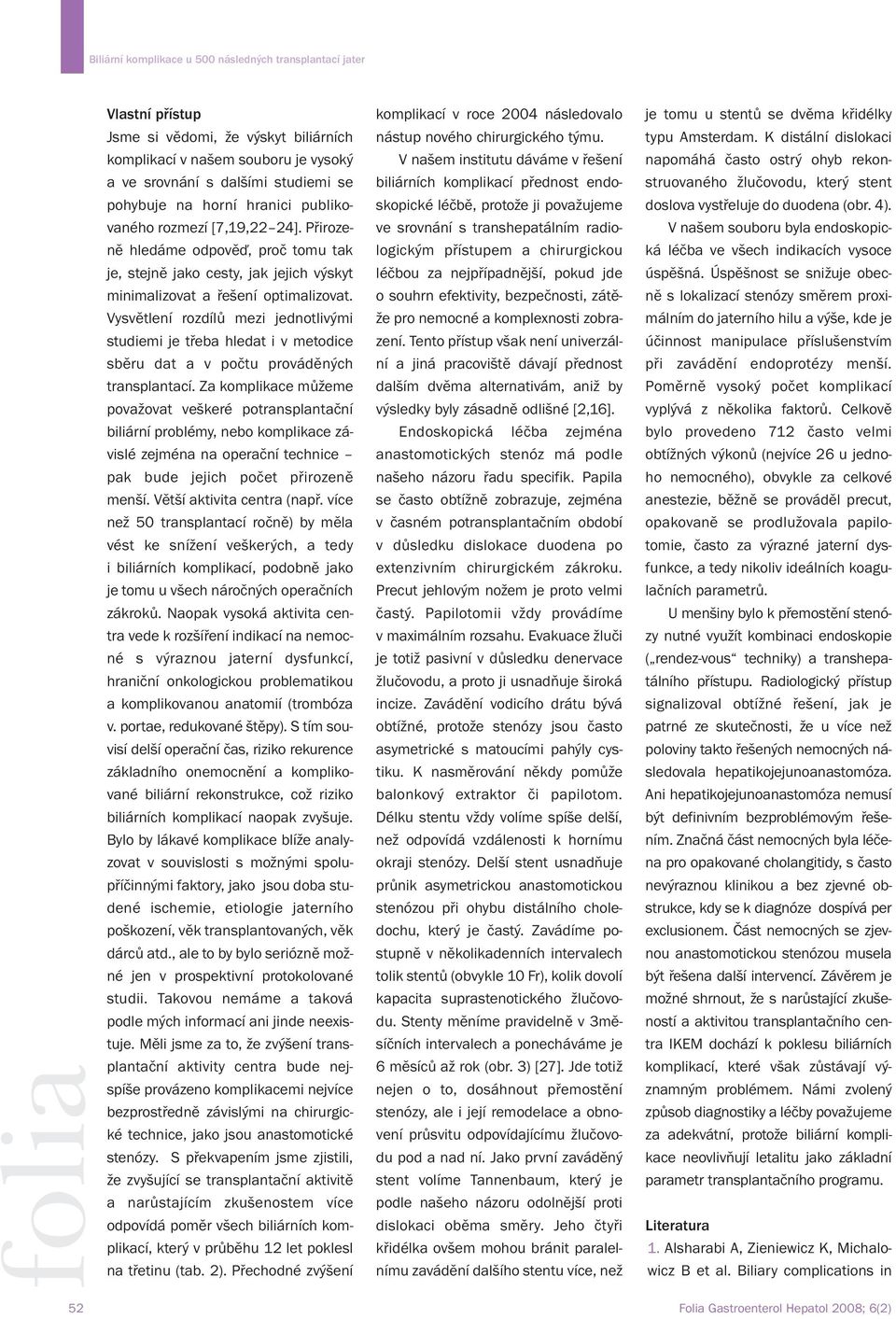 struovaného žlučovodu, který stent pohybuje na horní hranici publiko- skopické léčbě, protože ji považujeme doslova vystřeluje do duodena (obr. 4). vaného rozmezí [7,19,22 24].