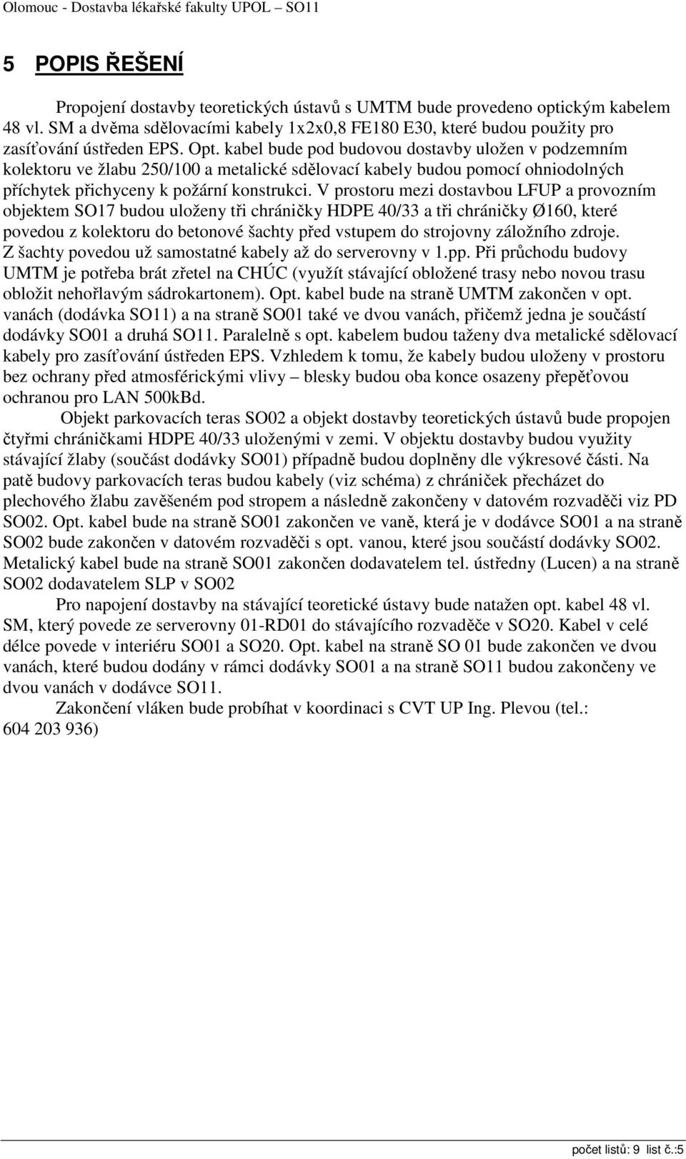 V prostoru mezi dostavbou LFUP a provozním objektem SO17 budou uloženy tři chráničky HDPE 40/33 a tři chráničky Ø160, které povedou z kolektoru do betonové šachty před vstupem do strojovny záložního