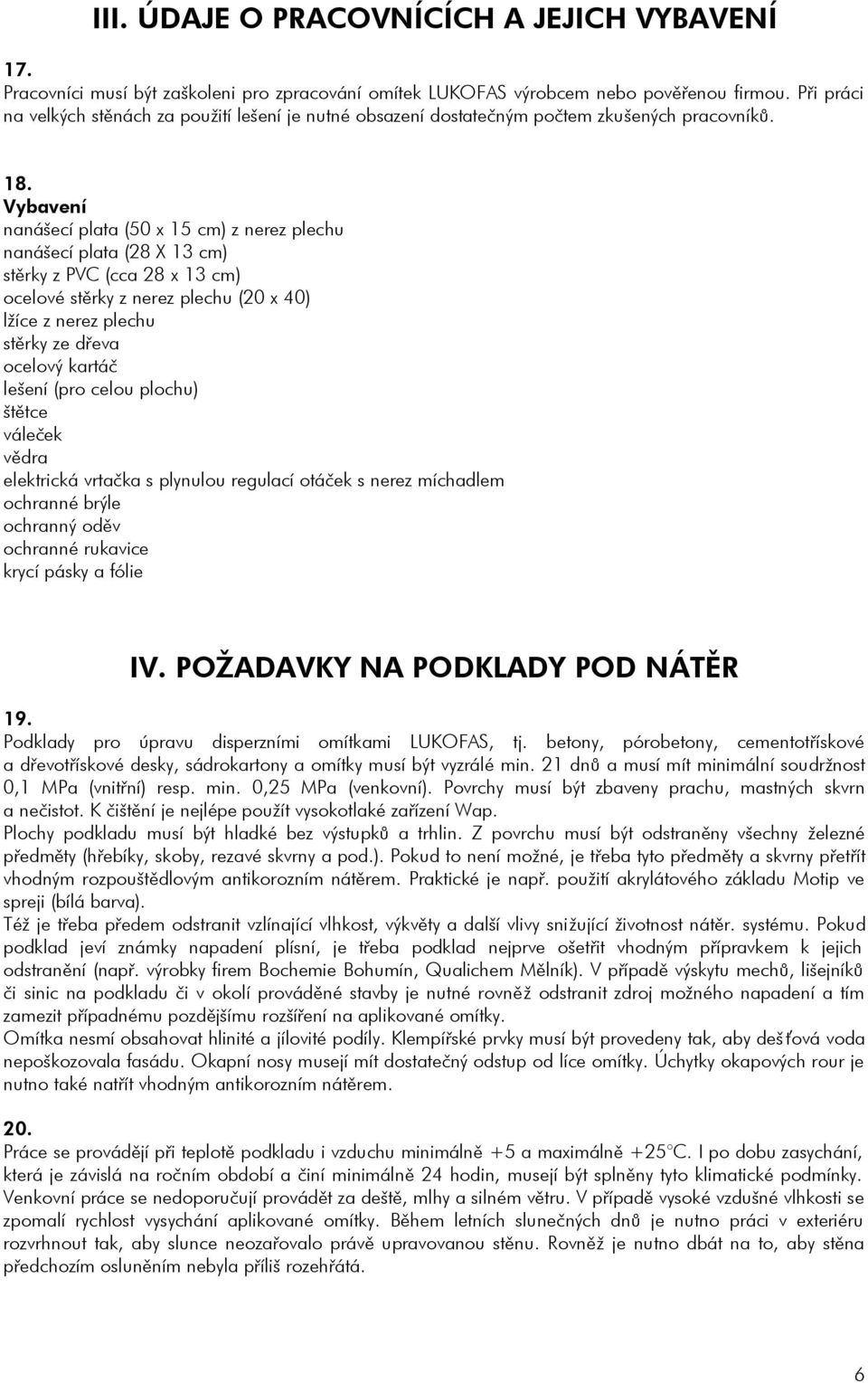 Vybavení nanášecí plata (50 x 15 cm) z nerez plechu nanášecí plata (28 X 13 cm) stìrky z PVC (cca 28 x 13 cm) ocelové stìrky z nerez plechu (20 x 40) líce z nerez plechu stìrky ze døeva ocelový
