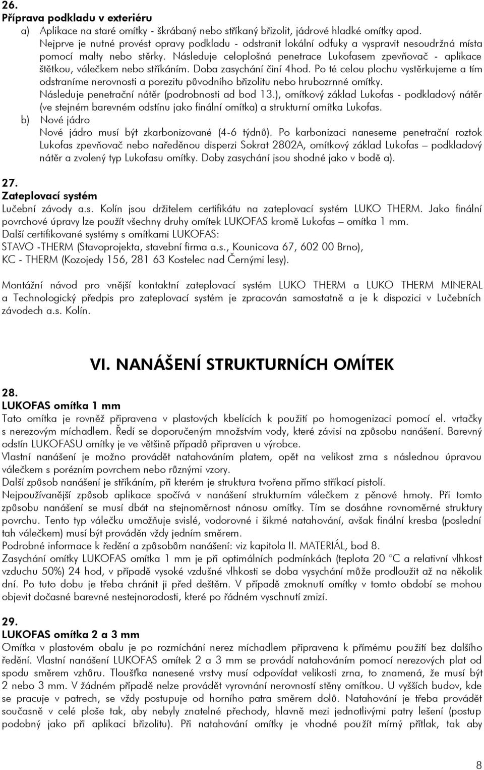 Následuje celoplošná penetrace Lukofasem zpevòovaè - aplikace štìtkou, váleèkem nebo støíkáním. Doba zasychání èiní 4hod.