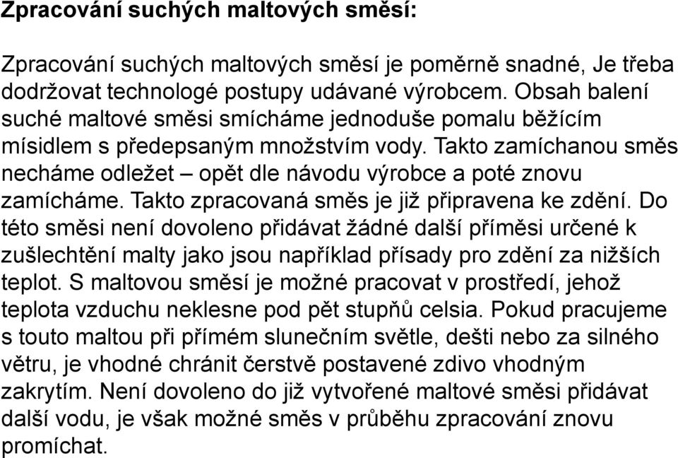 Takto zpracovaná směs je již připravena ke zdění. Do této směsi není dovoleno přidávat žádné další příměsi určené k zušlechtění malty jako jsou například přísady pro zdění za nižších teplot.