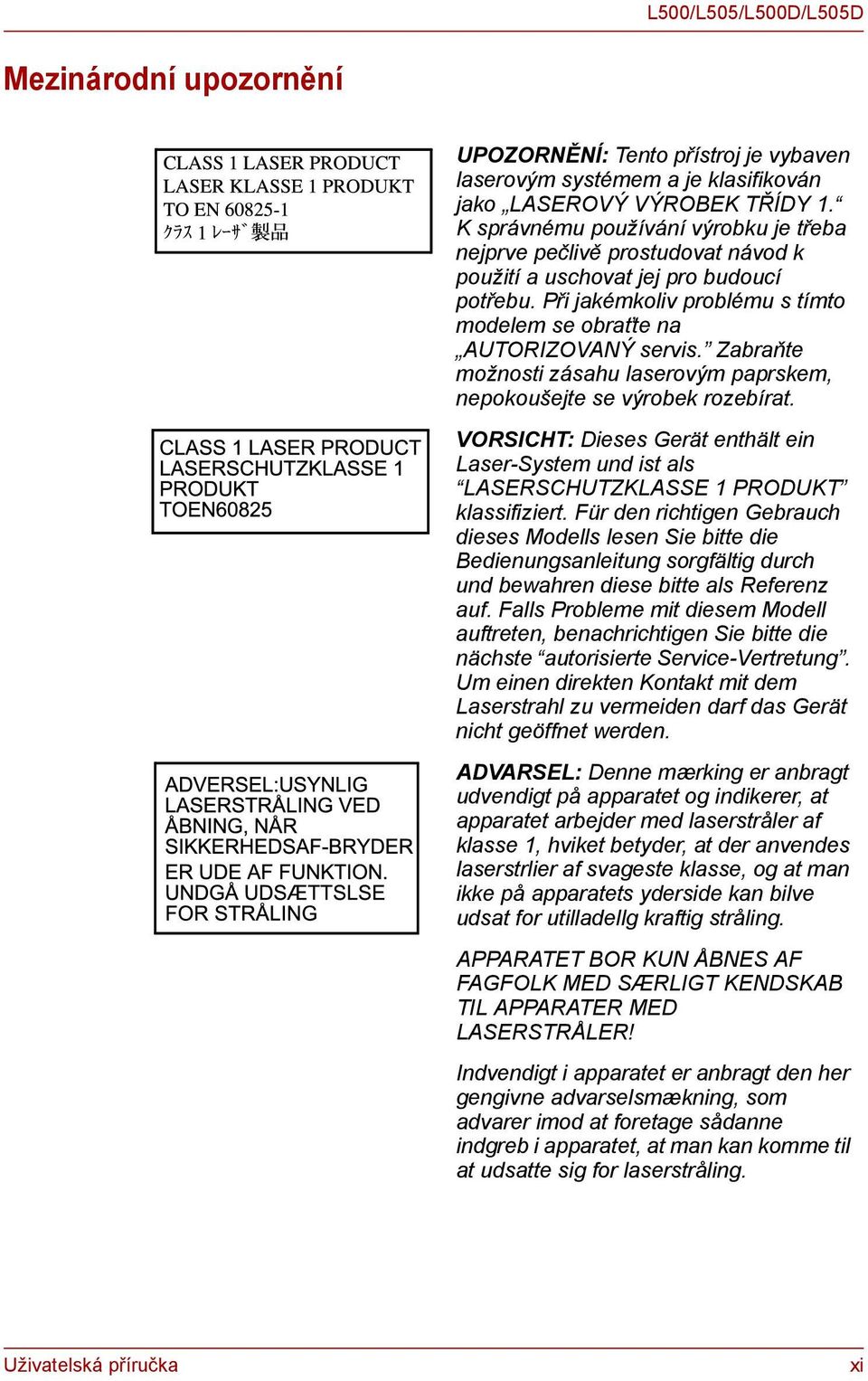 Zabraňte možnosti zásahu laserovým paprskem, nepokoušejte se výrobek rozebírat. VORSICHT: Dieses Gerät enthält ein Laser-System und ist als LASERSCHUTZKLASSE 1 PRODUKT klassifiziert.
