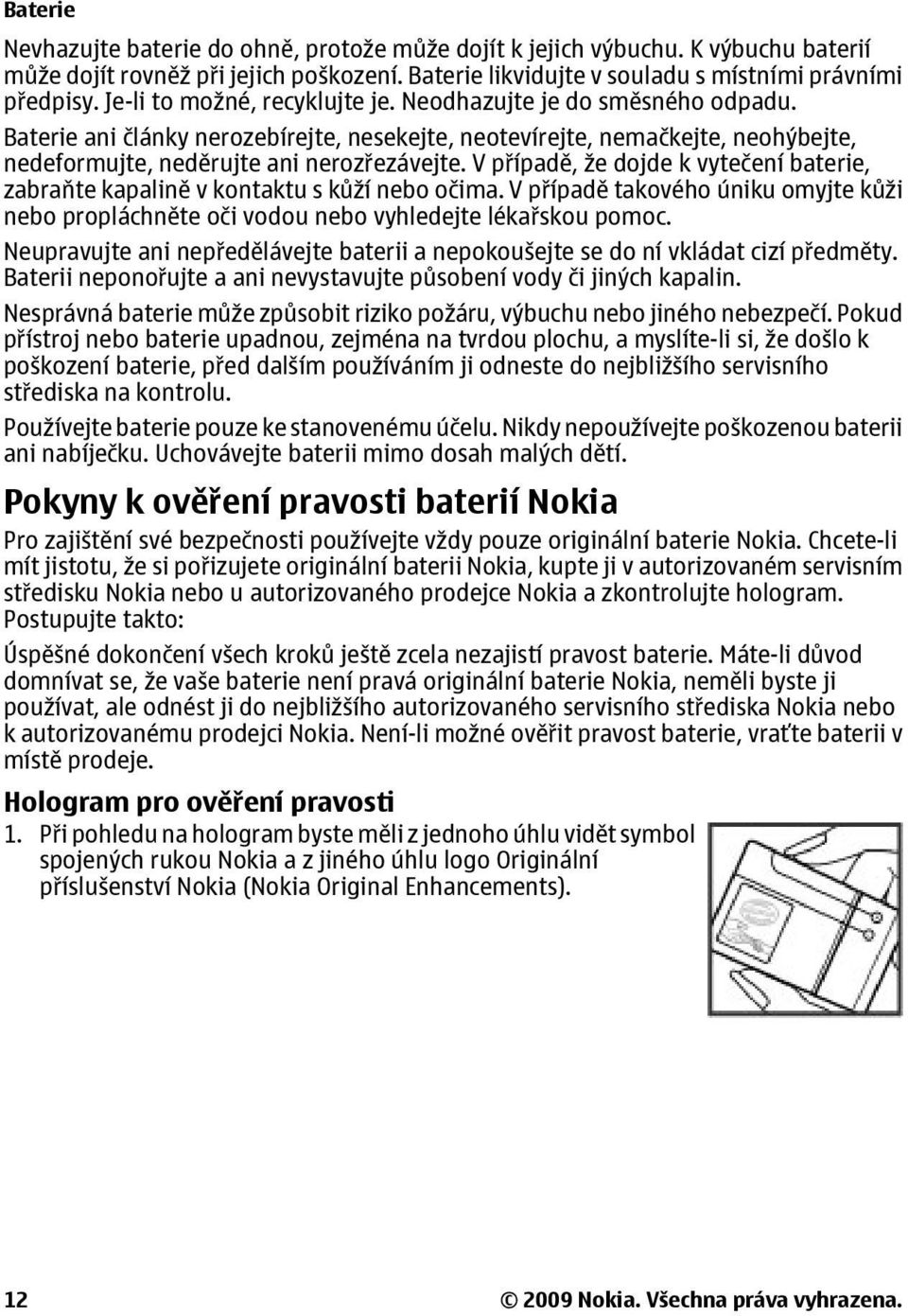 V případě, že dojde k vytečení baterie, zabraňte kapalině v kontaktu s kůží nebo očima. V případě takového úniku omyjte kůži nebo propláchněte oči vodou nebo vyhledejte lékařskou pomoc.