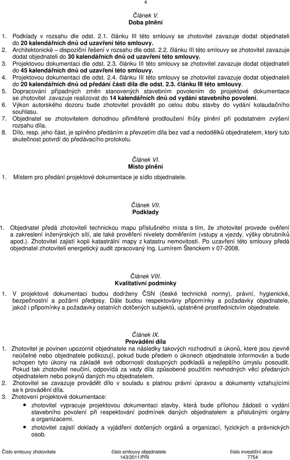 4. Projektovou dokumentaci dle odst. 2.4. článku III této smlouvy se zhotovitel zavazuje dodat objednateli do 20 kalendářních dnů od předání části díla dle odst. 2.3. článku III této smlouvy. 5.